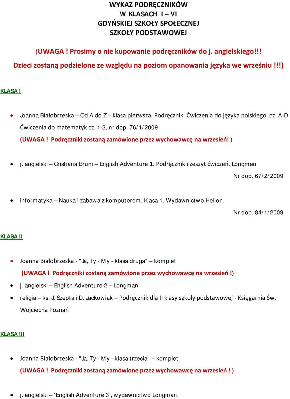 Ćwiczenia do matematyk cz. 1-3, nr dop. 76/1/2009 (UWAGA! Podręczniki zostaną zamówione przez wychowawcę na wrzesień! ) j. angielski Cristiana Bruni English Adventure 1. Podręcznik i zeszyt ćwiczeń.