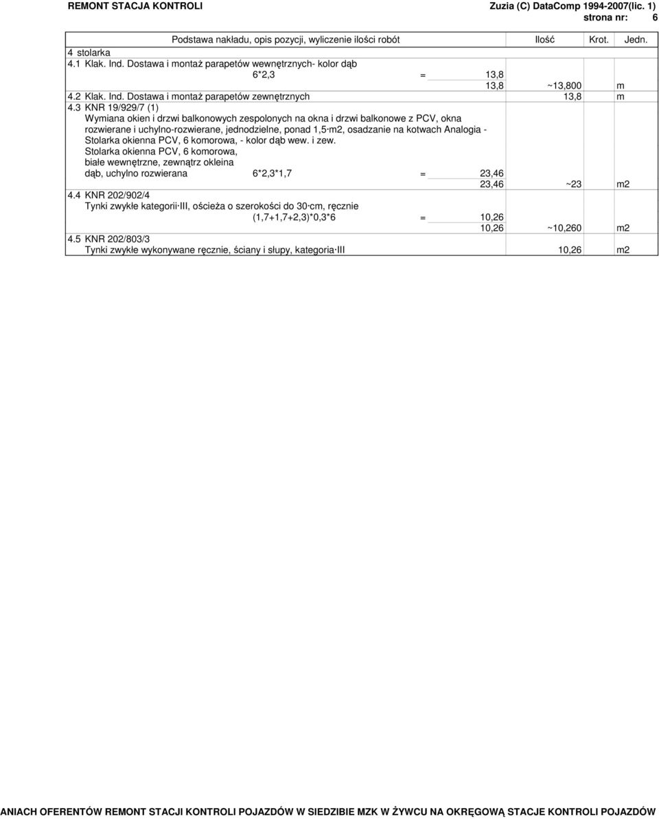 - Stolarka okienna PCV, 6 komorowa, - kolor dąb wew. i zew. Stolarka okienna PCV, 6 komorowa, białe wewnętrzne, zewnątrz okleina dąb, uchylno rozwierana 6*2,3*1,7 = 23,46 23,46 ~23 m2 4.