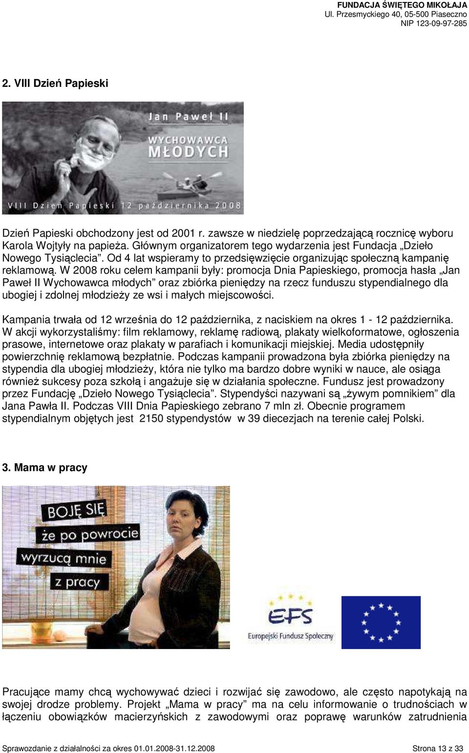 W 2008 roku celem kampanii były: promocja Dnia Papieskiego, promocja hasła Jan Paweł II Wychowawca młodych oraz zbiórka pieniędzy na rzecz funduszu stypendialnego dla ubogiej i zdolnej młodzieŝy ze