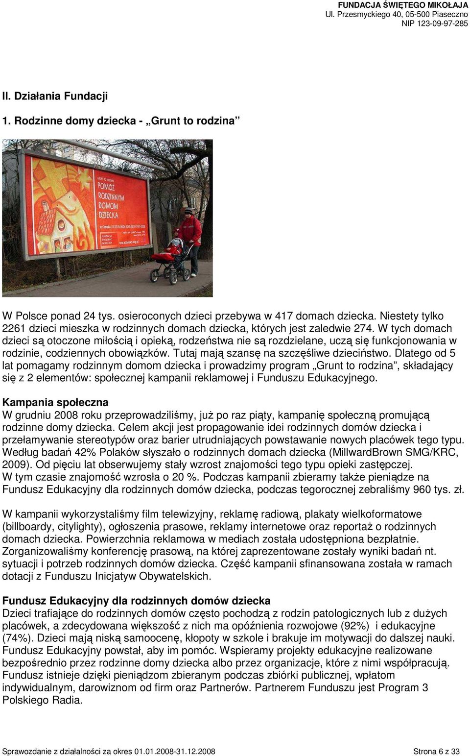 W tych domach dzieci są otoczone miłością i opieką, rodzeństwa nie są rozdzielane, uczą się funkcjonowania w rodzinie, codziennych obowiązków. Tutaj mają szansę na szczęśliwe dzieciństwo.