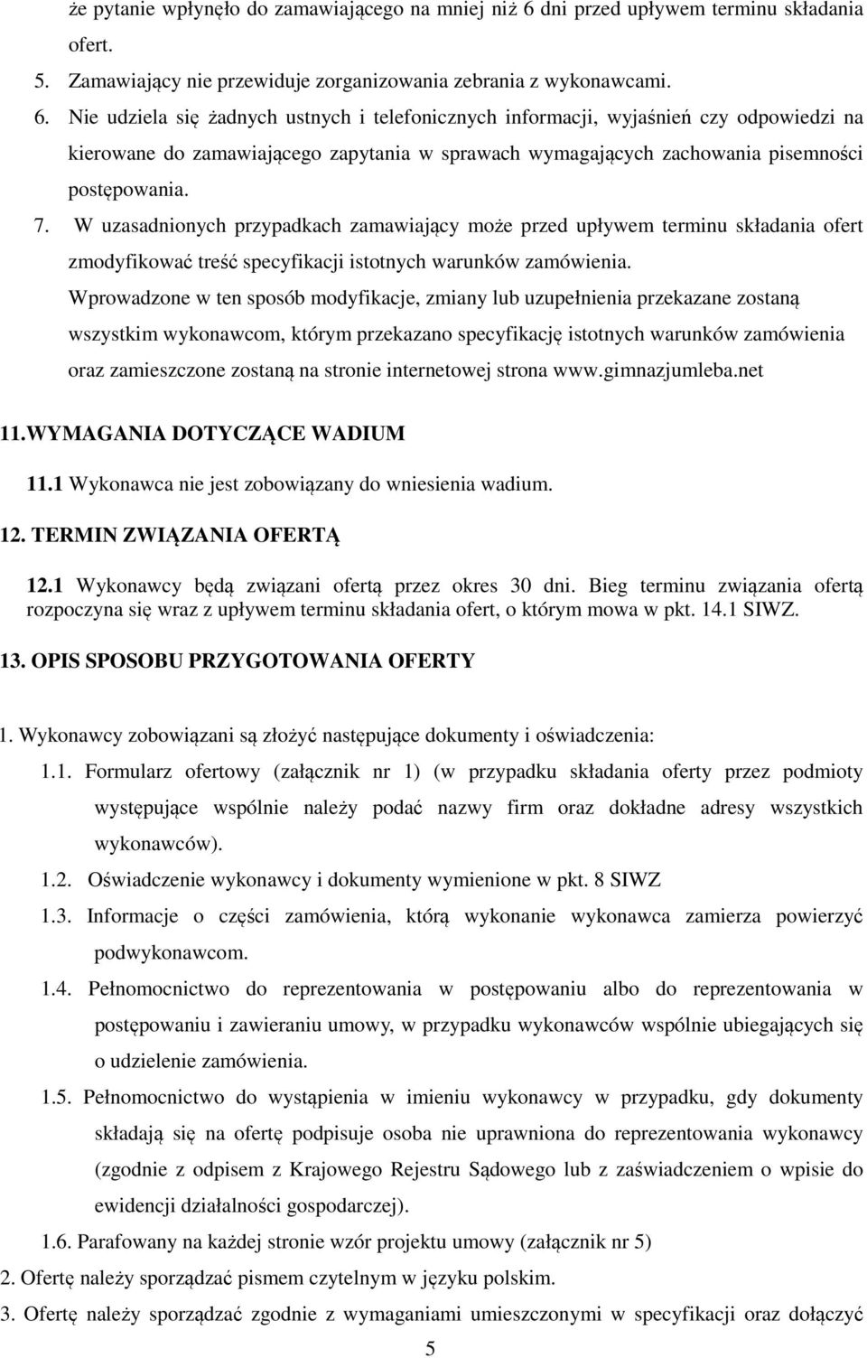 Nie udziela się żadnych ustnych i telefonicznych informacji, wyjaśnień czy odpowiedzi na kierowane do zamawiającego zapytania w sprawach wymagających zachowania pisemności postępowania. 7.