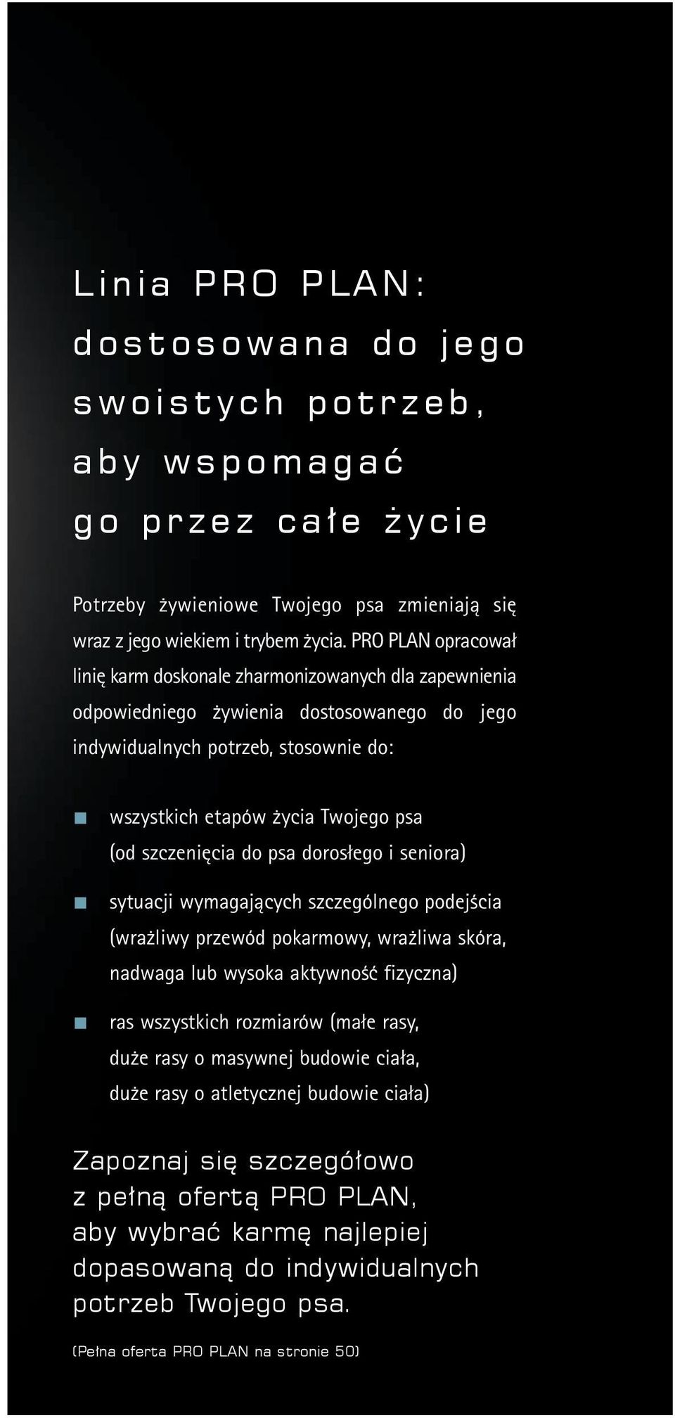 szczenięcia do psa dorosłego i seniora) sytuacji wymagających szczególnego podejścia (wrażliwy przewód pokarmowy, wrażliwa skóra, nadwaga lub wysoka aktywność fizyczna) ras wszystkich rozmiarów (małe