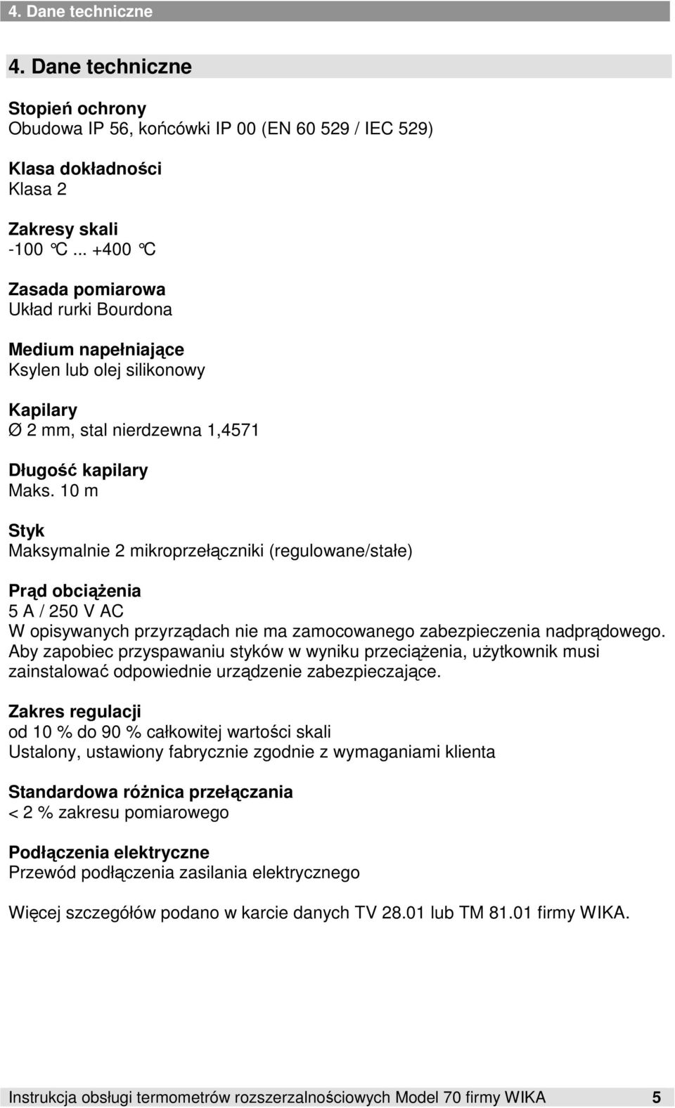 10 m Styk Maksymalnie 2 mikroprzełączniki (regulowane/stałe) Prąd obciąŝenia 5 A / 250 V AC W opisywanych przyrządach nie ma zamocowanego zabezpieczenia nadprądowego.