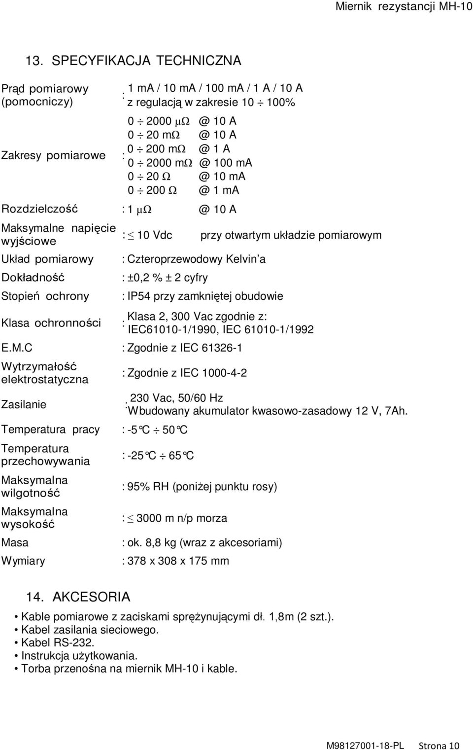 pomiarowym : Czteroprzewodowy Kelvin a : ±0,2 % ± 2 cyfry : IP54 przy zamkniętej obudowie Klasa 2, 300 Vac zgodnie z: IEC61010-1/1990, IEC 61010-1/1992 E.M.