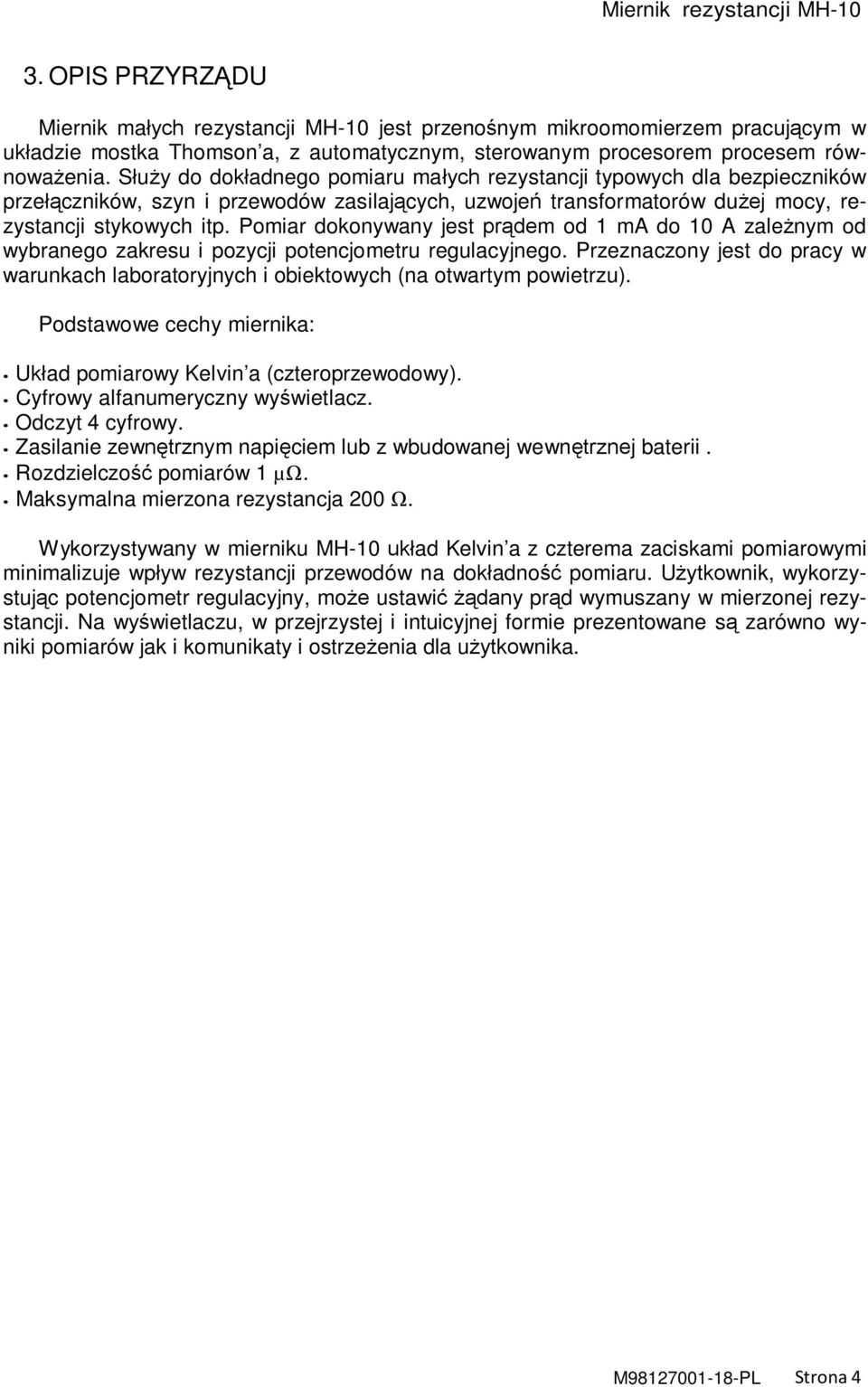 Pomiar dokonywany jest prądem od 1 ma do 10 A zależnym od wybranego zakresu i pozycji potencjometru regulacyjnego.