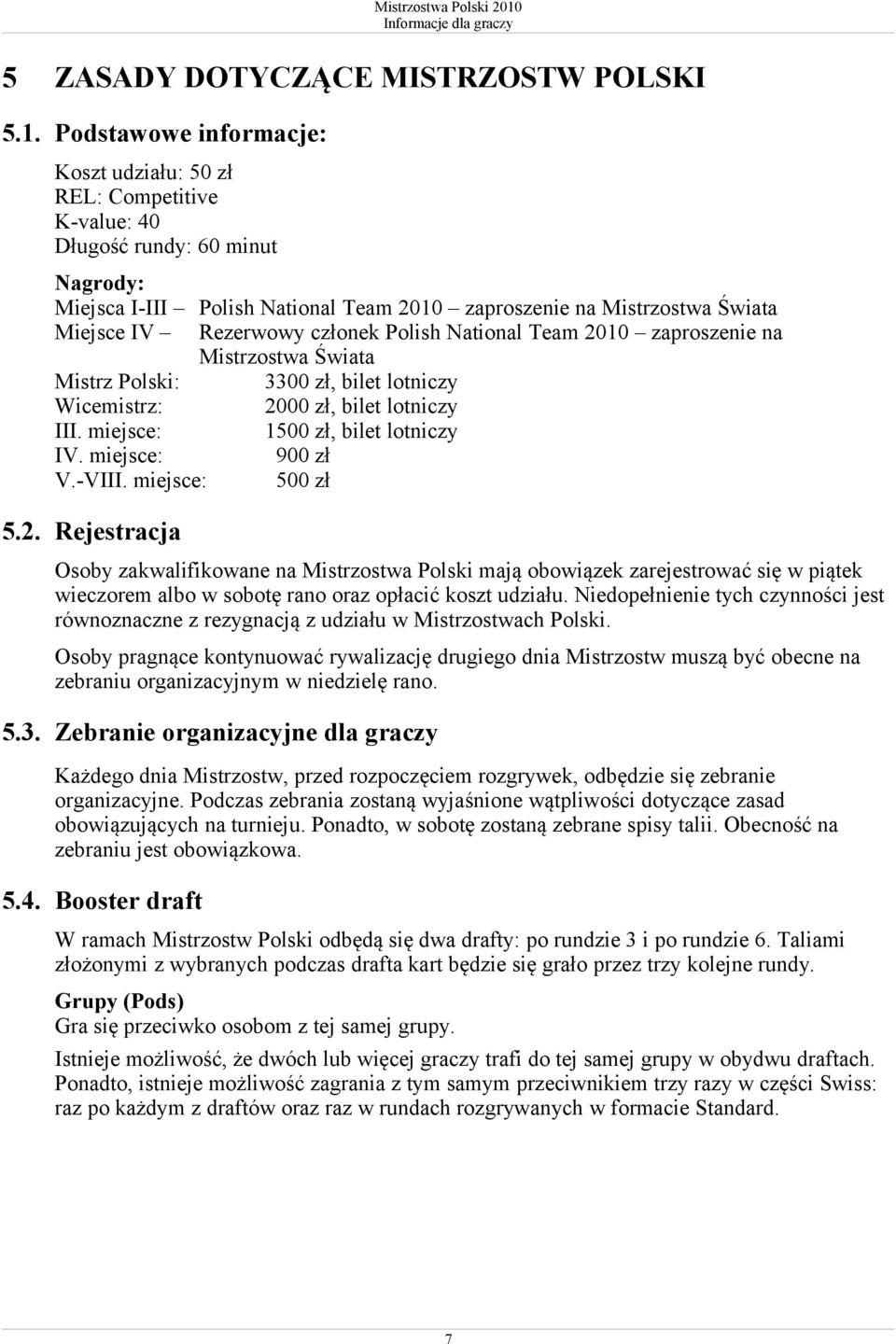Rezerwowy członek Polish National Team 2010 zaproszenie na Mistrzostwa Świata Mistrz Polski: 3300 zł, bilet lotniczy Wicemistrz: 2000 zł, bilet lotniczy III. miejsce: 1500 zł, bilet lotniczy IV.