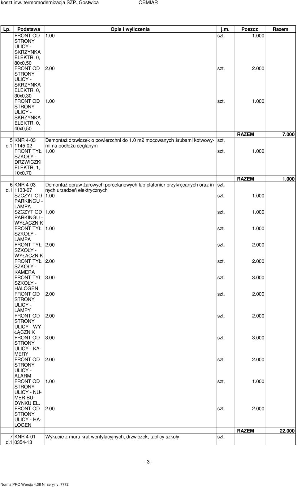 1 1133-07 urzadzeń elektrycznych 1.00 1.000 LAMPA 1.00 1.000 WYŁĄCZNIK 1.00 1.000 - LAMPA 2.00 2.000 - WYŁĄCZNIK 2.00 2.000 - KAMERA 3.00 3.000 - HALOGEN 2.00 2.000 - LAMPY 2.00 2.000 - WY- ŁĄCZNIK 3.