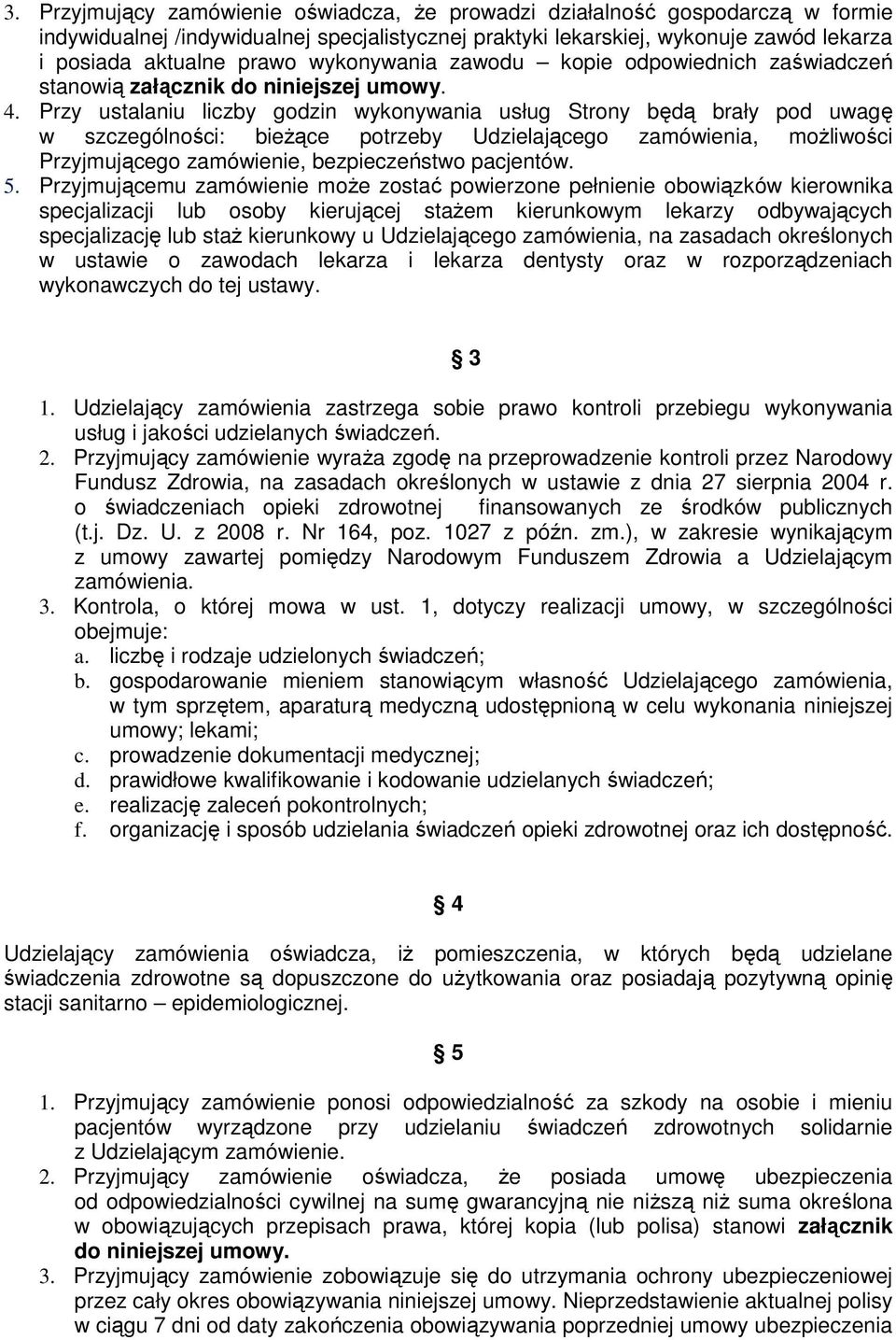 Przy ustalaniu liczby godzin wykonywania usług Strony będą brały pod uwagę w szczególności: bieżące potrzeby Udzielającego zamówienia, możliwości Przyjmującego zamówienie, bezpieczeństwo pacjentów. 5.