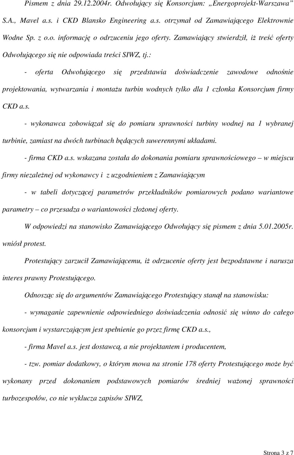 : - oferta Odwołującego się przedstawia doświadczenie zawodowe odnośnie projektowania, wytwarzania i montażu turbin wodnych tylko dla 1 członka Konsorcjum firmy CKD a.s. - wykonawca zobowiązał się do pomiaru sprawności turbiny wodnej na 1 wybranej turbinie, zamiast na dwóch turbinach będących suwerennymi układami.