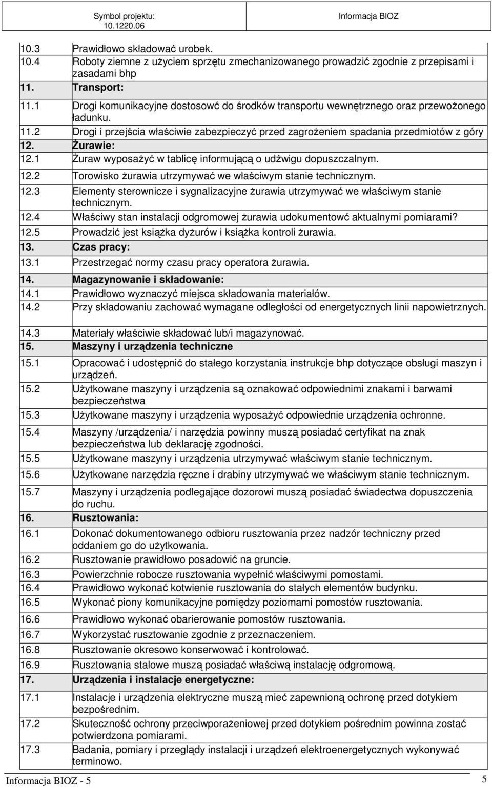 Żurawie: 12.1 Żuraw wyposażyć w tablicę informującą o udźwigu dopuszczalnym. 12.2 Torowisko żurawia utrzymywać we właściwym stanie technicznym. 12.3 Elementy sterownicze i sygnalizacyjne żurawia utrzymywać we właściwym stanie technicznym.