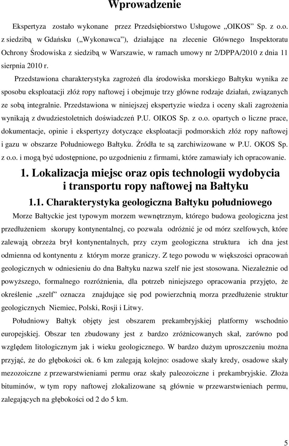 Przedstawiona w niniejszej ekspertyzie wiedza i oceny skali zagrożenia wynikają z dwudziestoletnich doświadczeń P.U. OIKOS Sp. z o.o. opartych o liczne prace, dokumentacje, opinie i ekspertyzy dotyczące eksploatacji podmorskich złóż ropy naftowej i gazu w obszarze Południowego Bałtyku.