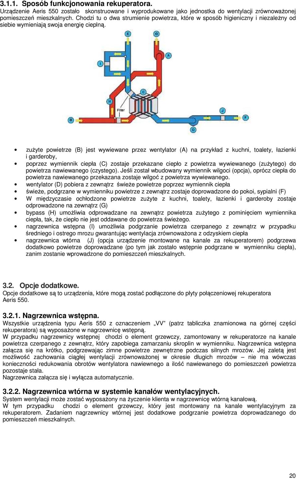 zuŝyte powietrze (B) jest wywiewane przez wentylator (A) na przykład z kuchni, toalety, łazienki i garderoby, poprzez wymiennik ciepła (C) zostaje przekazane ciepło z powietrza wywiewanego (zuŝytego)