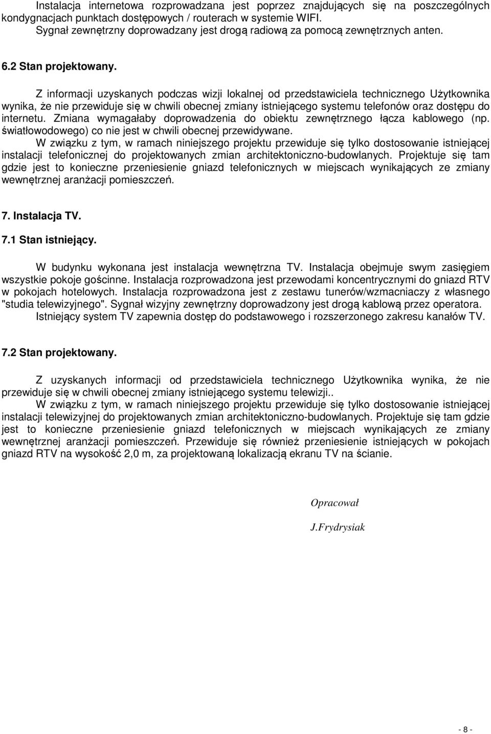 Z informacji uzyskanych podczas wizji lokalnej od przedstawiciela technicznego Użytkownika wynika, że nie przewiduje się w chwili obecnej zmiany istniejącego systemu telefonów oraz dostępu do