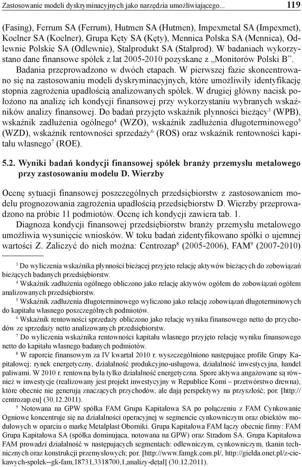SA (Stalprod). W badaniach wykorzystano dane finansowe spółek z lat 2005-2010 pozyskane z Monitorów Polski B. Badania przeprowadzono w dwóch etapach.