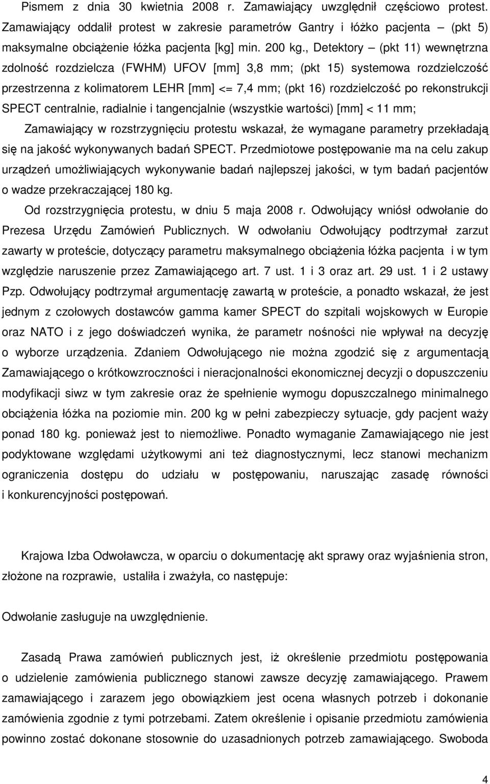 , Detektory (pkt 11) wewnętrzna zdolność rozdzielcza (FWHM) UFOV [mm] 3,8 mm; (pkt 15) systemowa rozdzielczość przestrzenna z kolimatorem LEHR [mm] <= 7,4 mm; (pkt 16) rozdzielczość po rekonstrukcji