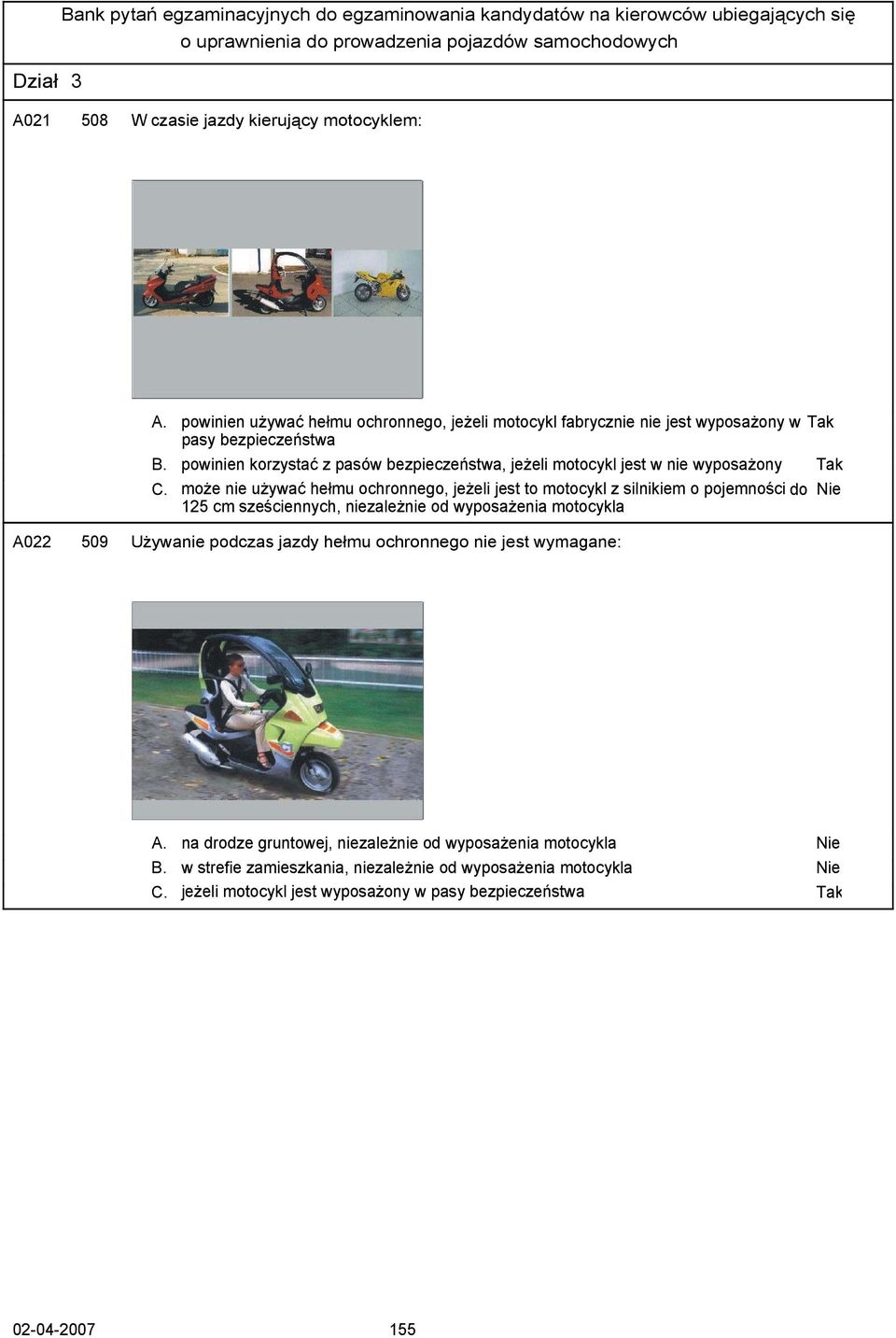 może nie używać hełmu ochronnego, jeżeli jest to motocykl z silnikiem o pojemności do 125 cm sześciennych, niezależnie od wyposażenia motocykla A022 509 Używanie