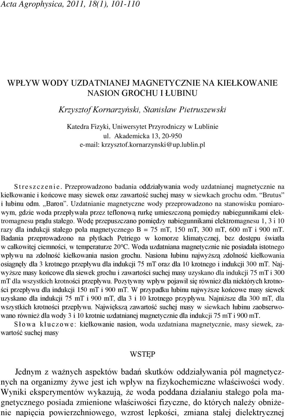 Przeprowadzono badania oddziaływania wody uzdatnianej magnetycznie na kiełkowanie i końcowe masy siewek oraz zawartość suchej masy w siewkach grochu odm. Brutus i łubinu odm. Baron.