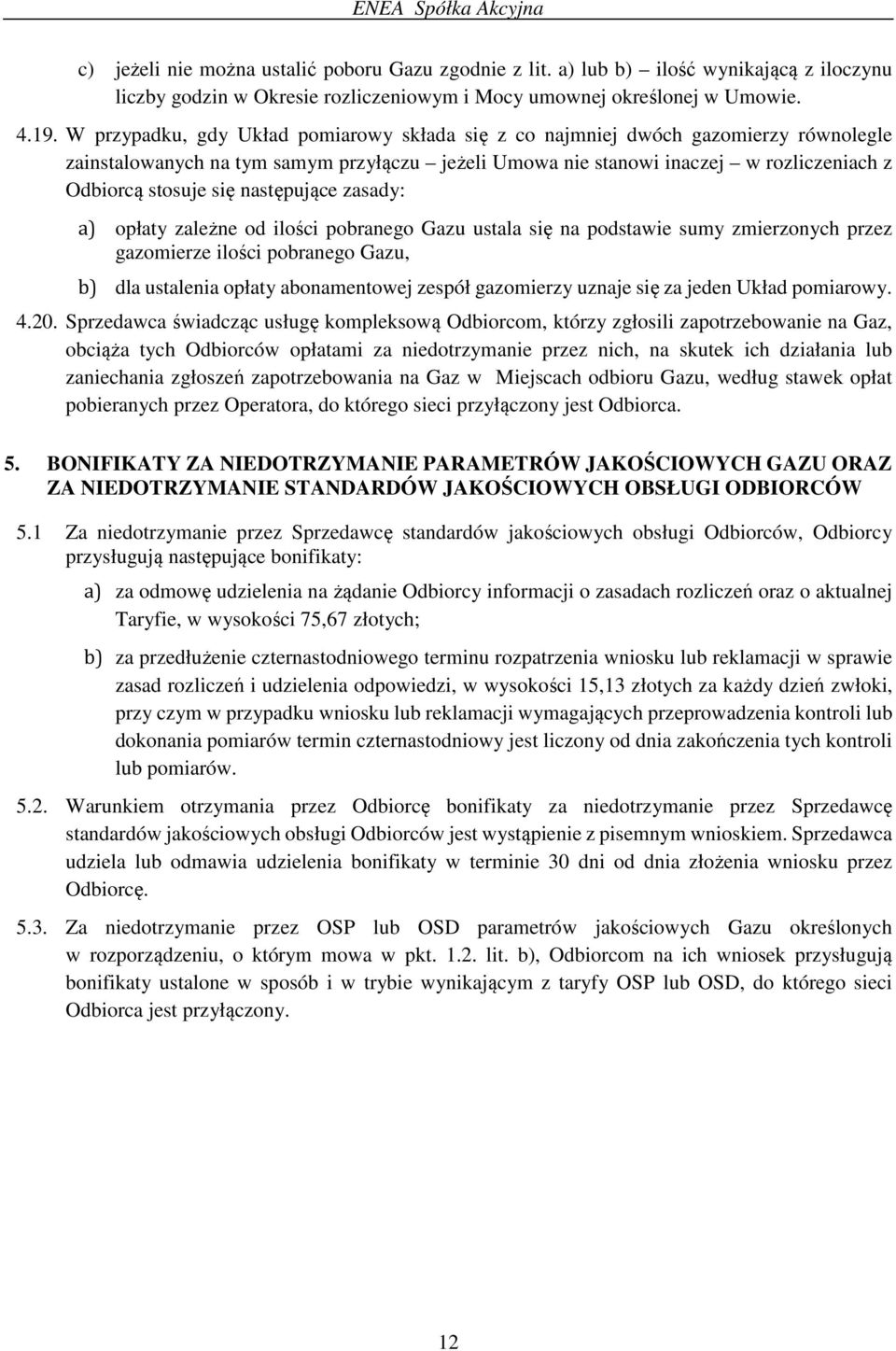 następujące zasady: a) opłaty zależne od ilości pobranego Gazu ustala się na podstawie sumy zmierzonych przez gazomierze ilości pobranego Gazu, b) dla ustalenia opłaty abonamentowej zespół gazomierzy