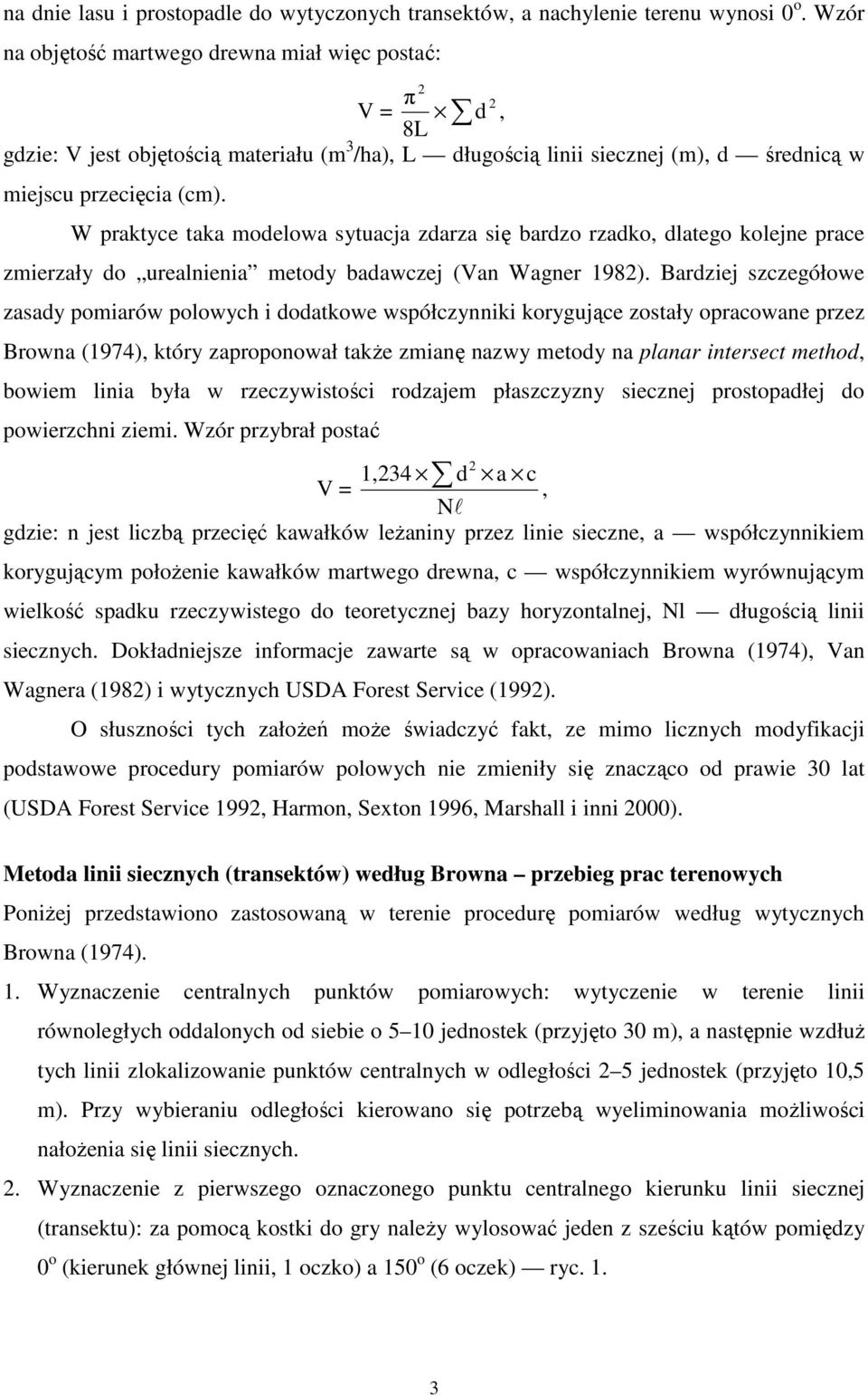 W praktyce taka modelowa sytuacja zdarza się bardzo rzadko, dlatego kolejne prace zmierzały do urealnienia metody badawczej (Van Wagner 1982).