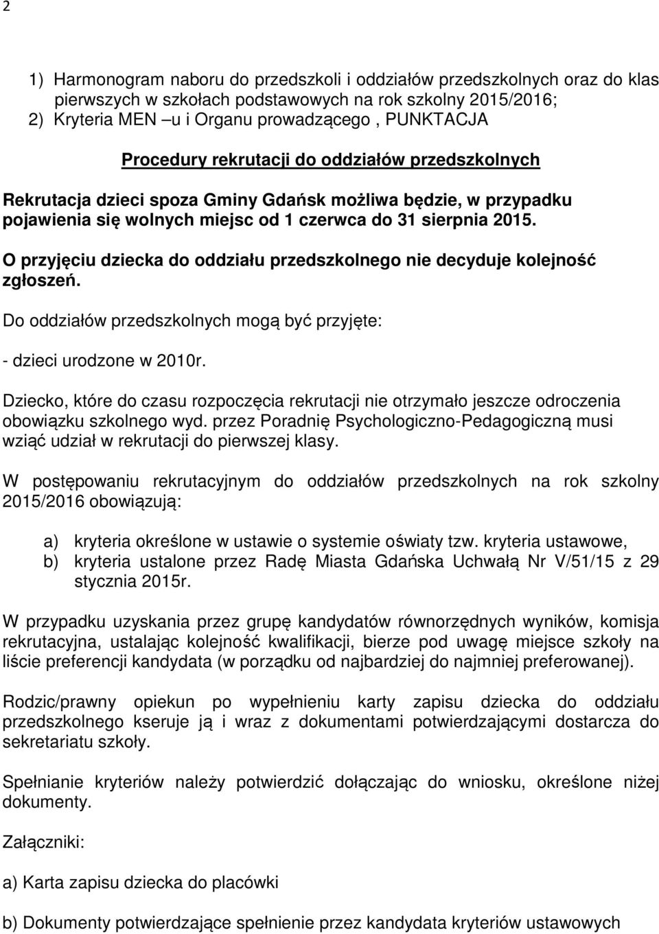 O przyjęciu dziecka do oddziału przedszkolnego nie decyduje kolejność zgłoszeń. Do oddziałów przedszkolnych mogą być przyjęte: - dzieci urodzone w 2010r.