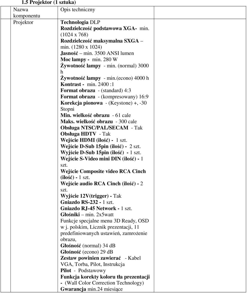 2400 :1 Format obrazu - (standard) 4:3 Format obrazu - (kompresowany) 16:9 Korekcja pionowa - (Keystone) +, -30 Stopni Min. wielkość obrazu - 61 cale Maks.