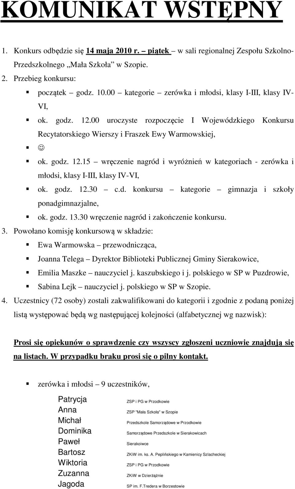 godz. 12.30 c.d. konkursu kategorie gimnazja i szkoły ponadgimnazjalne, ok. godz. 13.30 wręczenie nagród i zakończenie konkursu. 3.