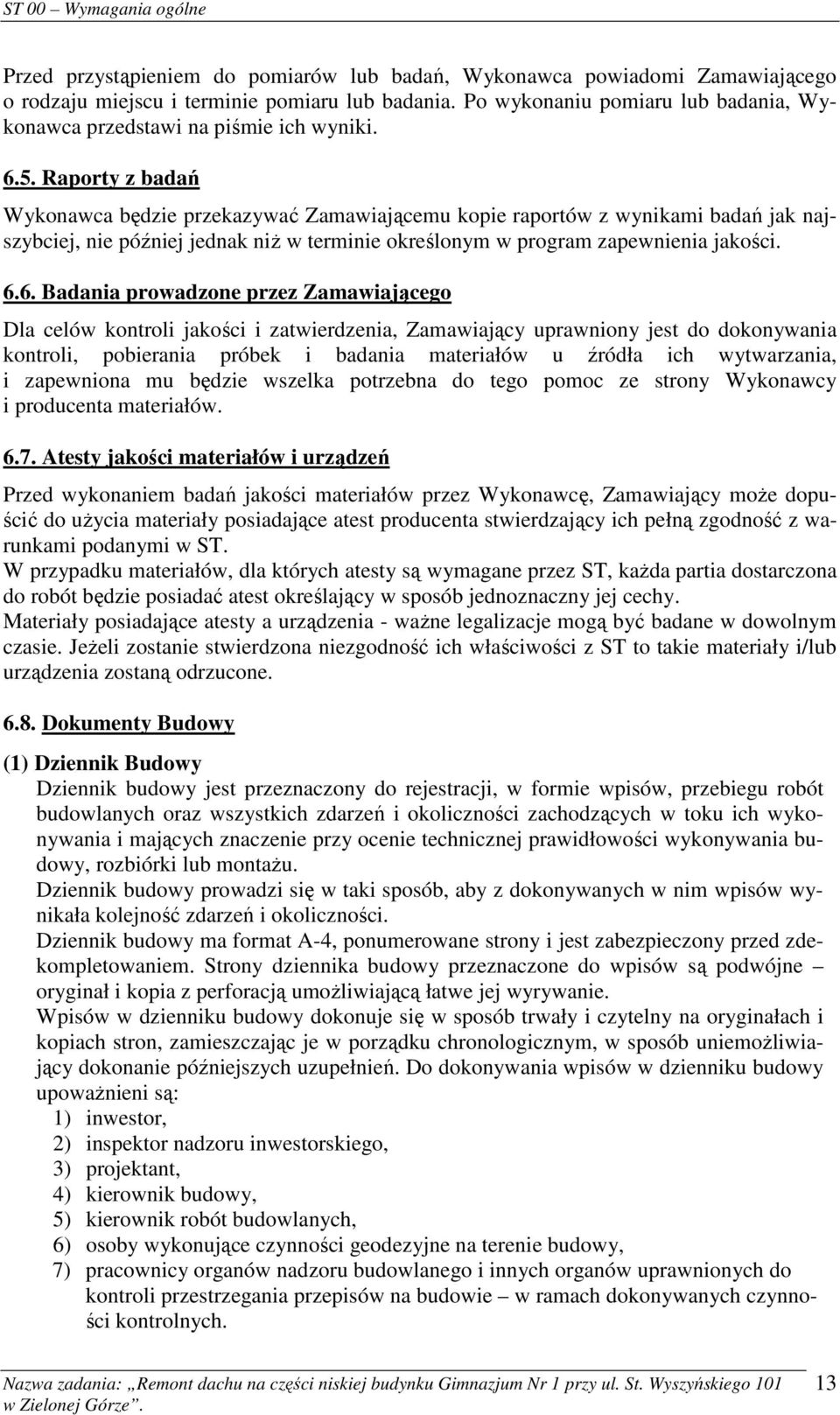 Raporty z badań Wykonawca będzie przekazywać Zamawiającemu kopie raportów z wynikami badań jak najszybciej, nie później jednak niż w terminie określonym w program zapewnienia jakości. 6.