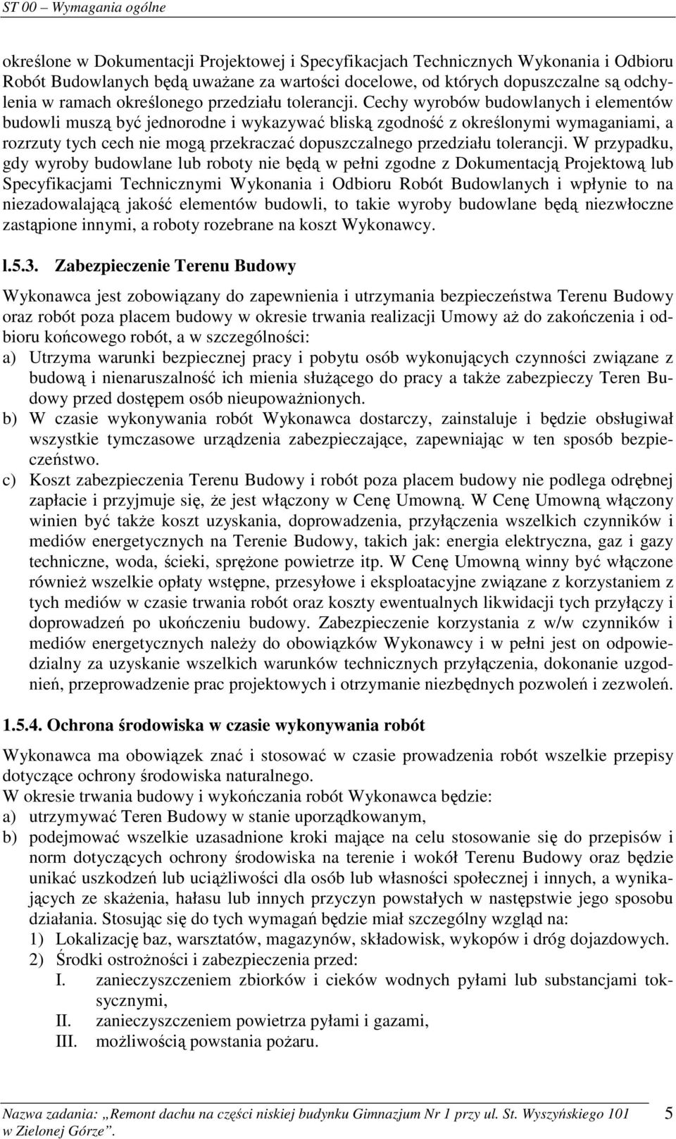 Cechy wyrobów budowlanych i elementów budowli muszą być jednorodne i wykazywać bliską zgodność z określonymi wymaganiami, a rozrzuty tych cech nie mogą przekraczać dopuszczalnego  W przypadku, gdy