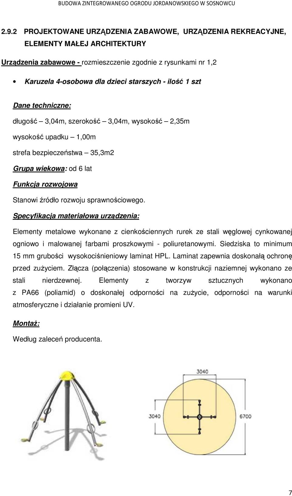 Specyfikacja materiałowa urządzenia: Elementy metalowe wykonane z cienkościennych rurek ze stali węglowej cynkowanej ogniowo i malowanej farbami proszkowymi - poliuretanowymi.