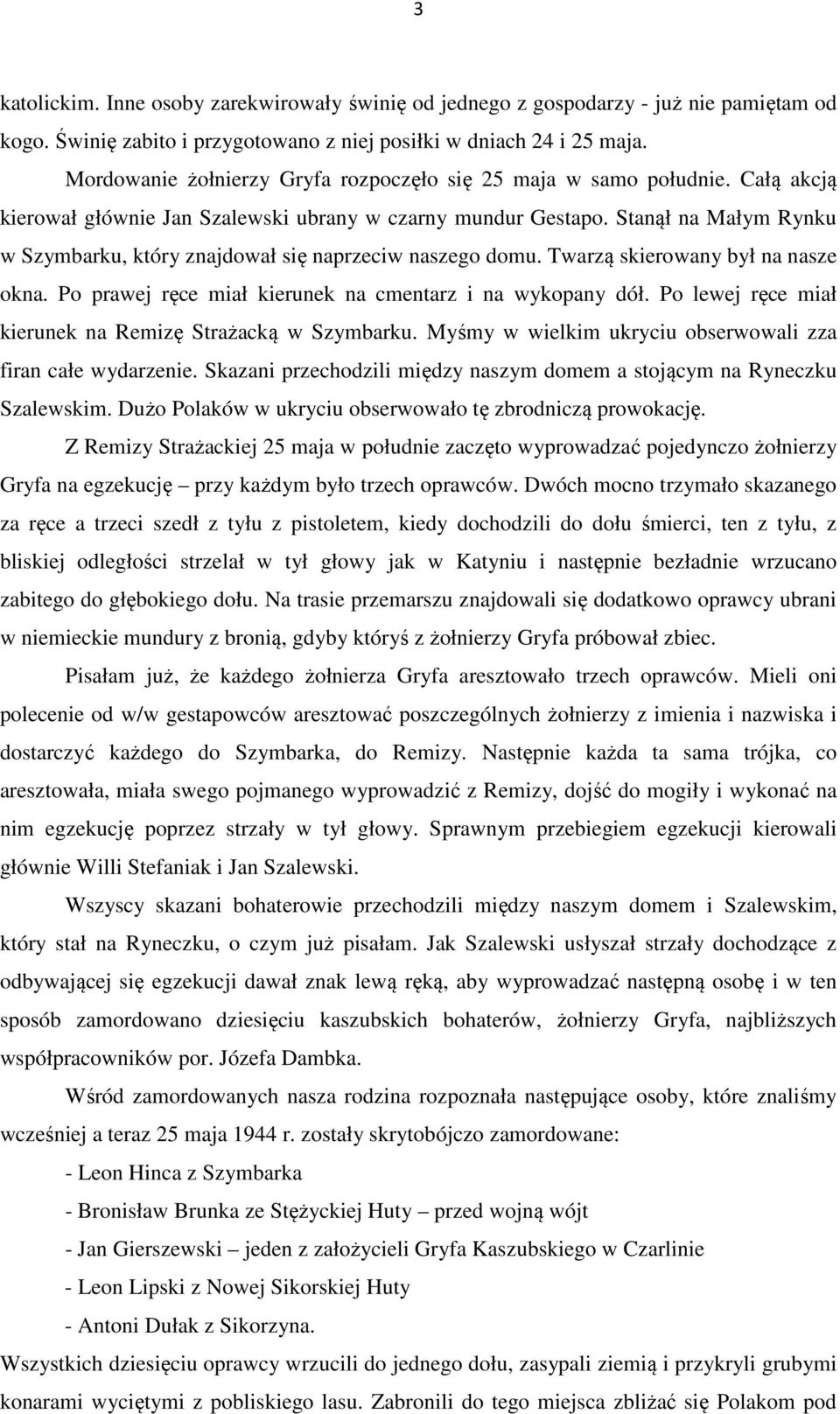 Stanął na Małym Rynku w Szymbarku, który znajdował się naprzeciw naszego domu. Twarzą skierowany był na nasze okna. Po prawej ręce miał kierunek na cmentarz i na wykopany dół.