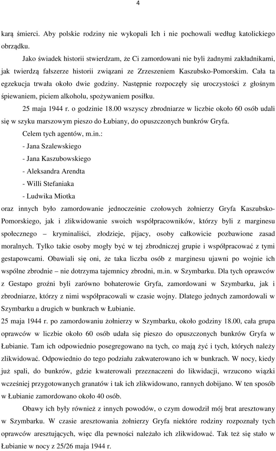 Cała ta egzekucja trwała około dwie godziny. Następnie rozpoczęły się uroczystości z głośnym śpiewaniem, piciem alkoholu, spożywaniem posiłku. 25 maja 1944 r. o godzinie 18.