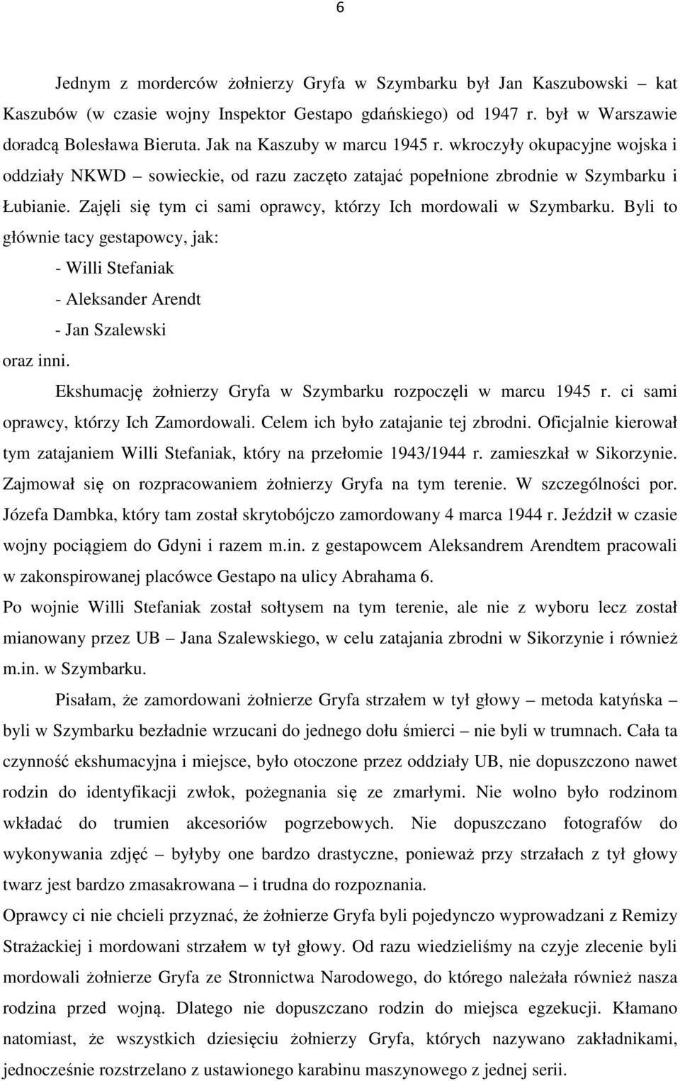 Zajęli się tym ci sami oprawcy, którzy Ich mordowali w Szymbarku. Byli to głównie tacy gestapowcy, jak: - Willi Stefaniak - Aleksander Arendt - Jan Szalewski oraz inni.