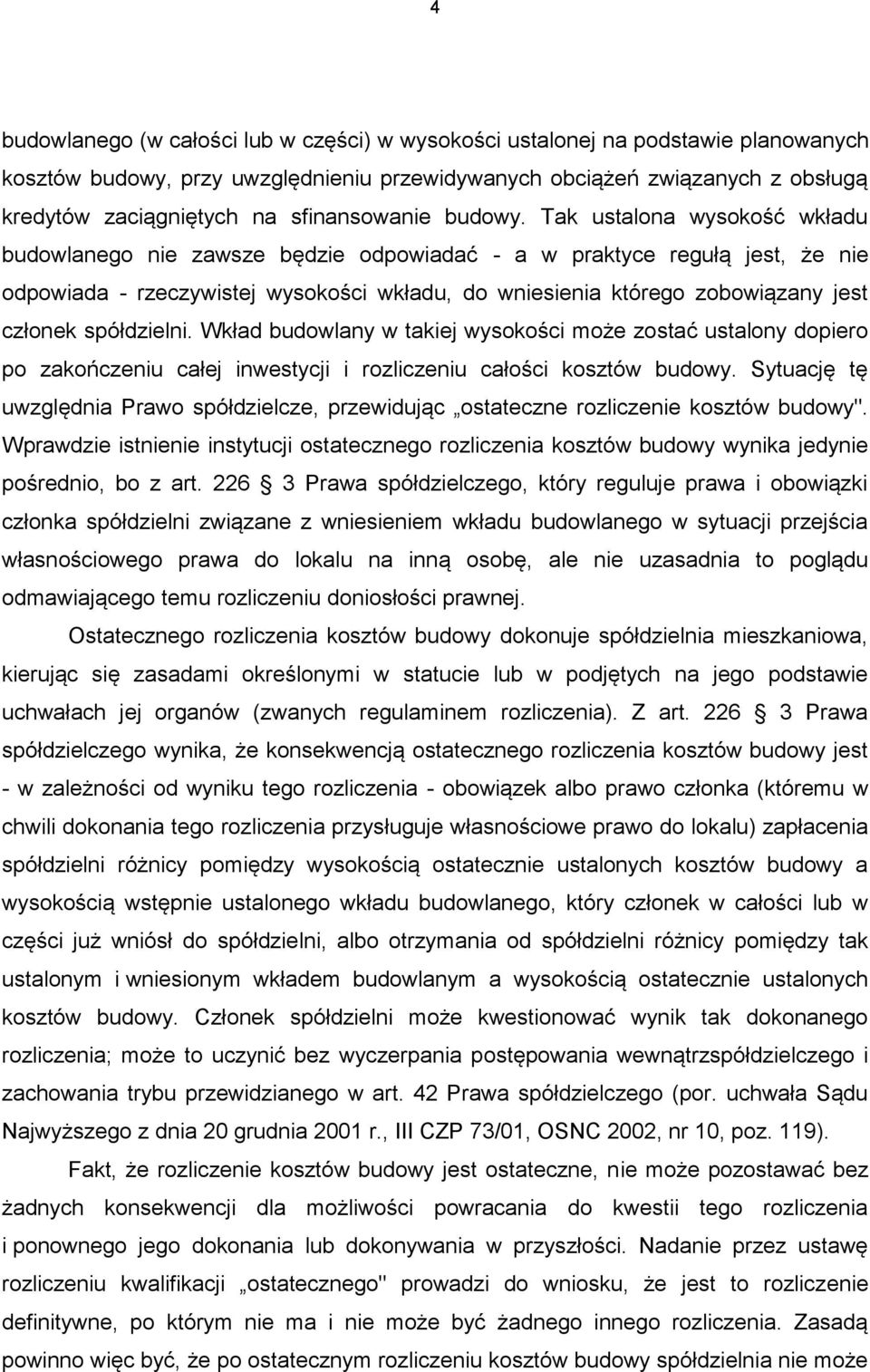 Tak ustalona wysokość wkładu budowlanego nie zawsze będzie odpowiadać - a w praktyce regułą jest, że nie odpowiada - rzeczywistej wysokości wkładu, do wniesienia którego zobowiązany jest członek