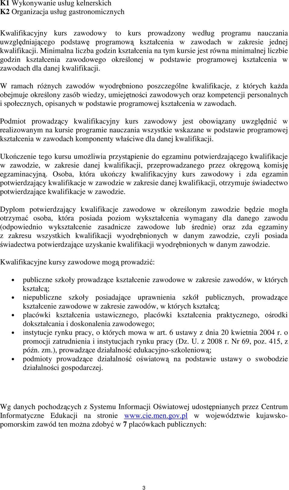 Minimalna liczba godzin kształcenia na tym kursie jest równa minimalnej liczbie godzin kształcenia zawodowego określonej w podstawie programowej kształcenia w zawodach dla danej kwalifikacji.