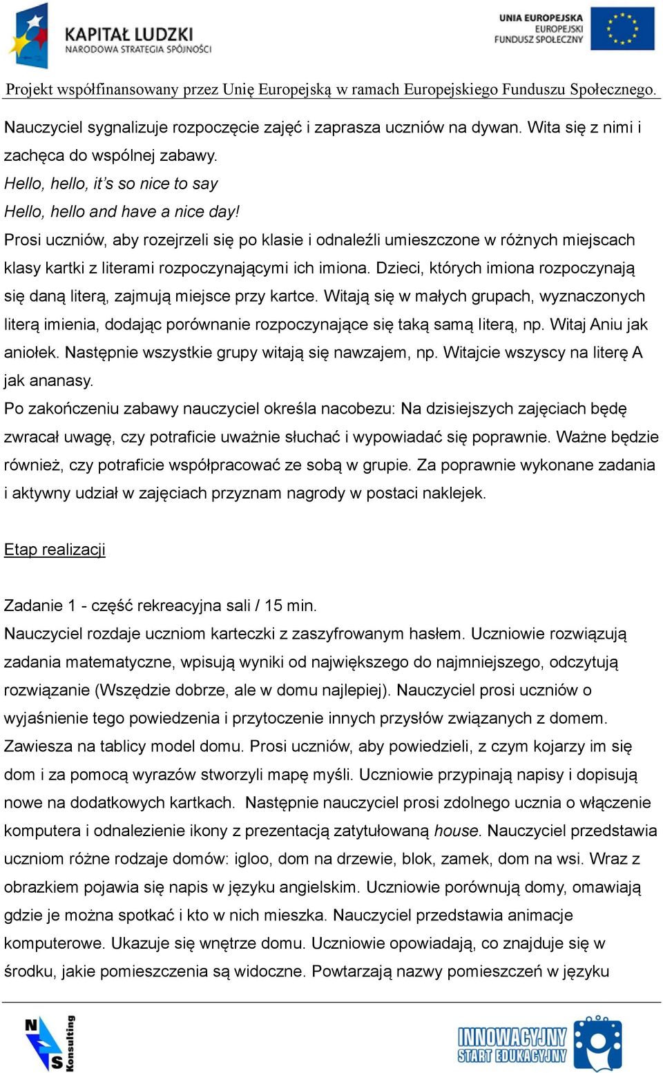 Dzieci, których imiona rozpoczynają się daną literą, zajmują miejsce przy kartce. Witają się w małych grupach, wyznaczonych literą imienia, dodając porównanie rozpoczynające się taką samą literą, np.