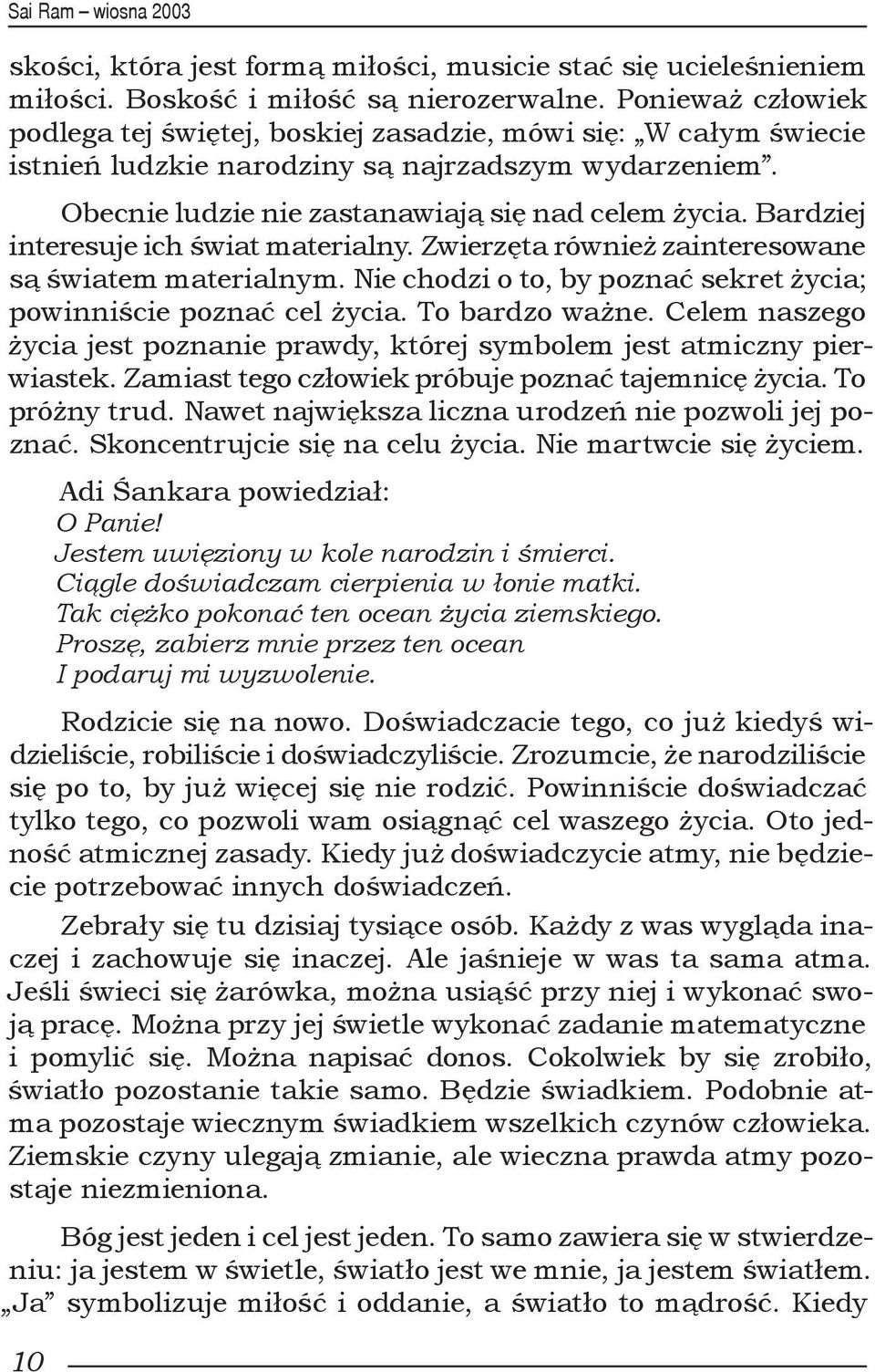 Bardziej interesuje ich świat materialny. Zwierzęta również zainteresowane są światem materialnym. Nie chodzi o to, by poznać sekret życia; powinniście poznać cel życia. To bardzo ważne.
