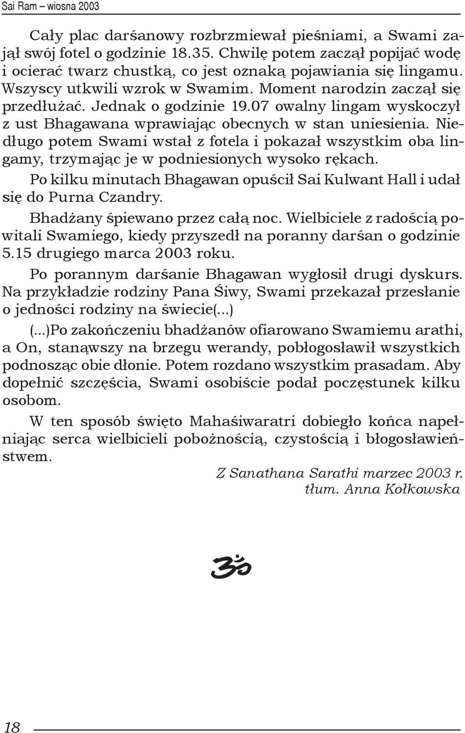 Niedługo potem Swami wstał z fotela i pokazał wszystkim oba lingamy, trzymając je w podniesionych wysoko rękach. Po kilku minutach Bhagawan opuścił Sai Kulwant Hall i udał się do Purna Czandry.