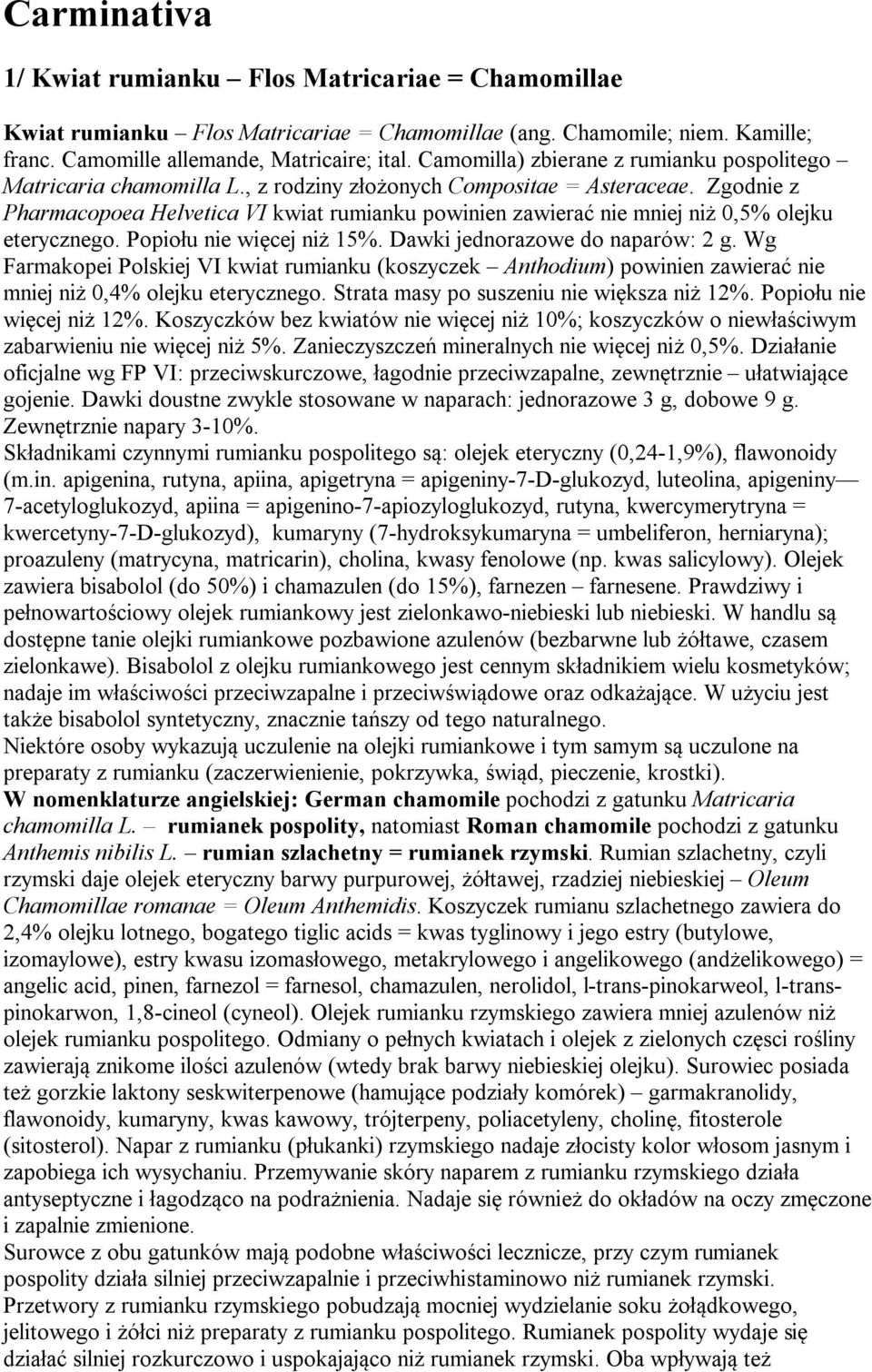 Zgodnie z Pharmacopoea Helvetica VI kwiat rumianku powinien zawierać nie mniej niż 0,5% olejku eterycznego. Popiołu nie więcej niż 15%. Dawki jednorazowe do naparów: 2 g.
