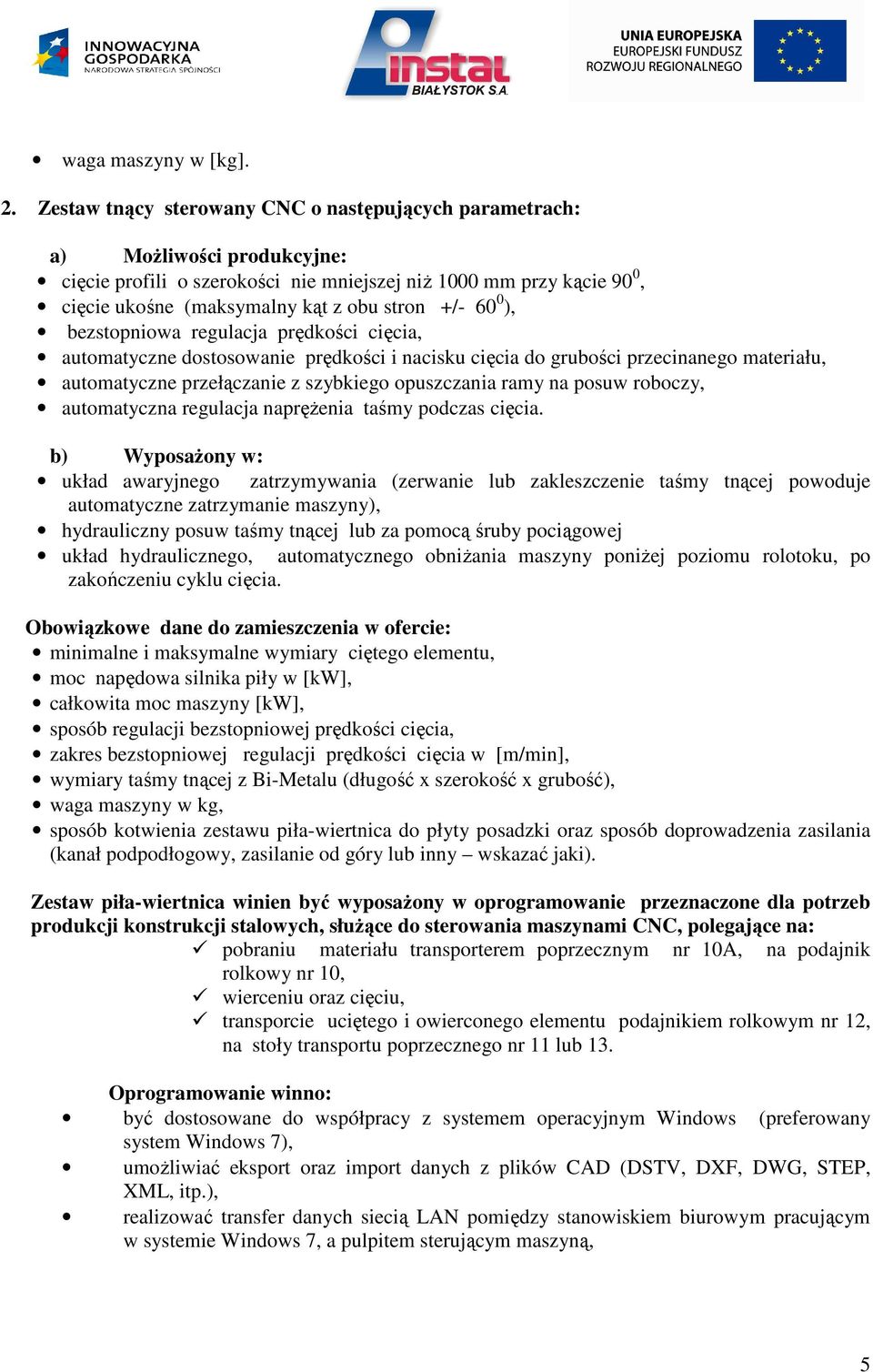 60 0 ), bezstopniowa regulacja prędkości cięcia, automatyczne dostosowanie prędkości i nacisku cięcia do grubości przecinanego materiału, automatyczne przełączanie z szybkiego opuszczania ramy na