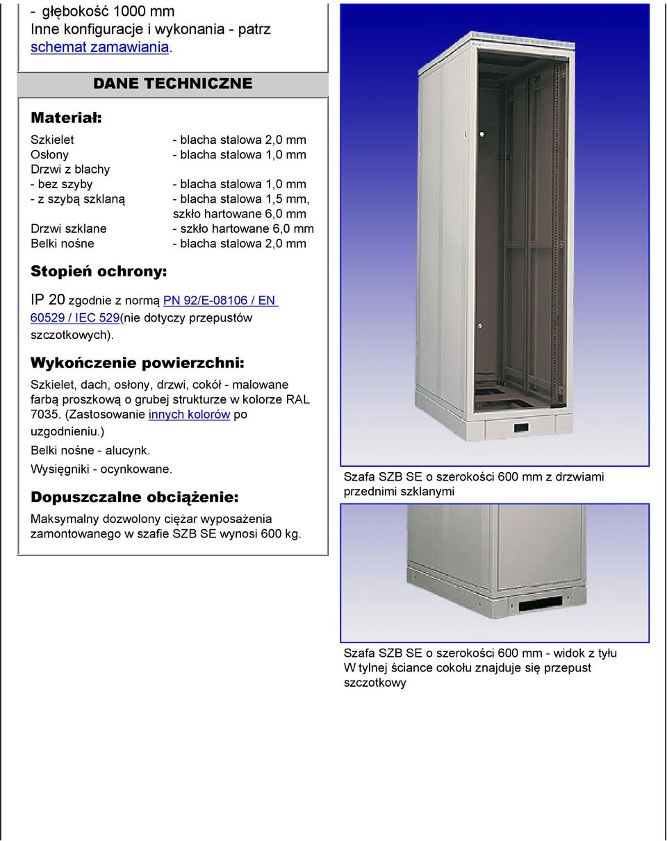 6,0 mm Drzwi szklane - szkło hartowane 6,0 mm Belki nośne - blacha stalowa 2,0 mm Stopień ochrony: IP 20 zgodnie z normą PN 92/E-08106 / EN 60529 / IEC 529(nie dotyczy przepustów szczotkowych).