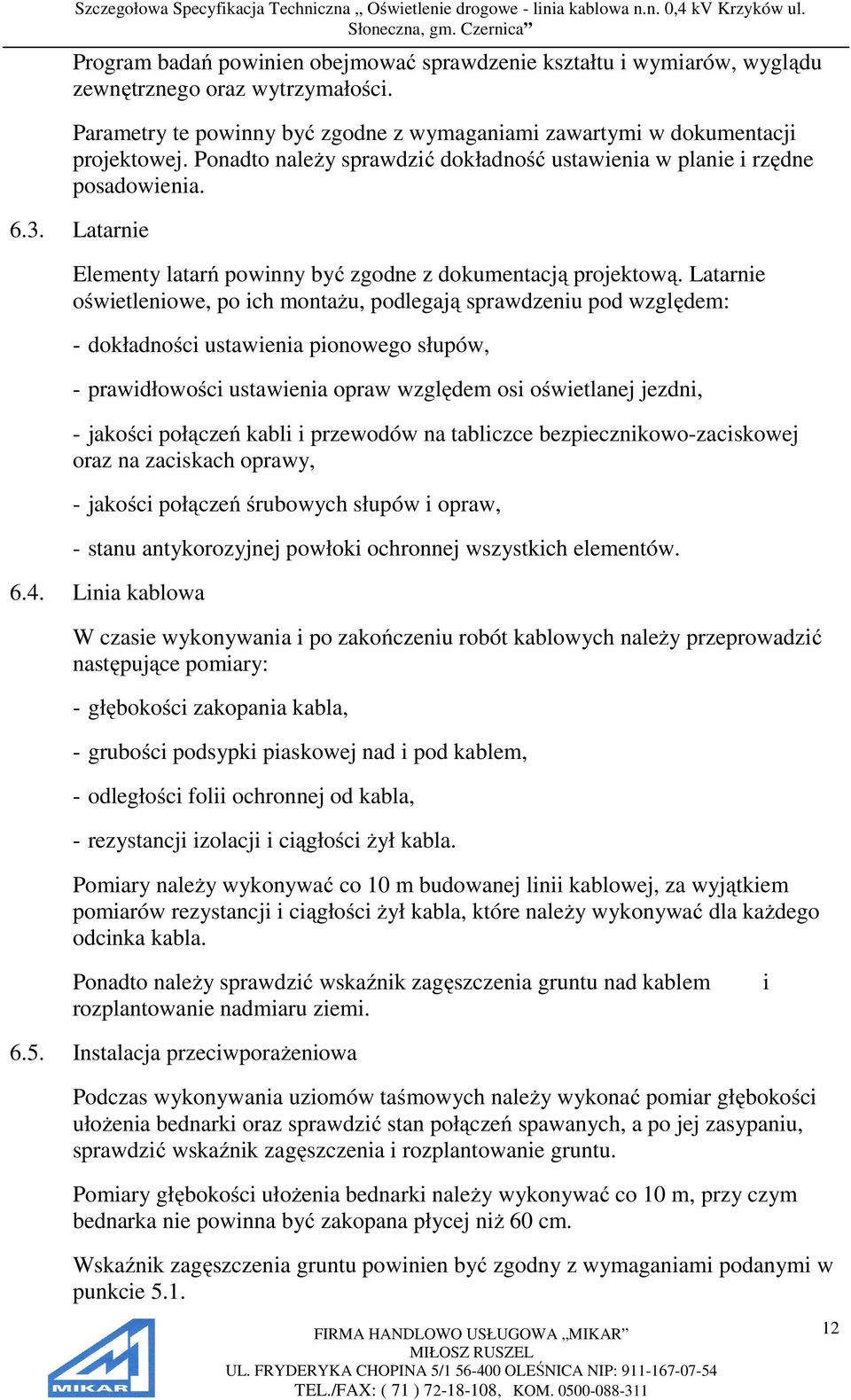 Latarnie oświetleniowe, po ich montażu, podlegają sprawdzeniu pod względem: - dokładności ustawienia pionowego słupów, - prawidłowości ustawienia opraw względem osi oświetlanej jezdni, - jakości