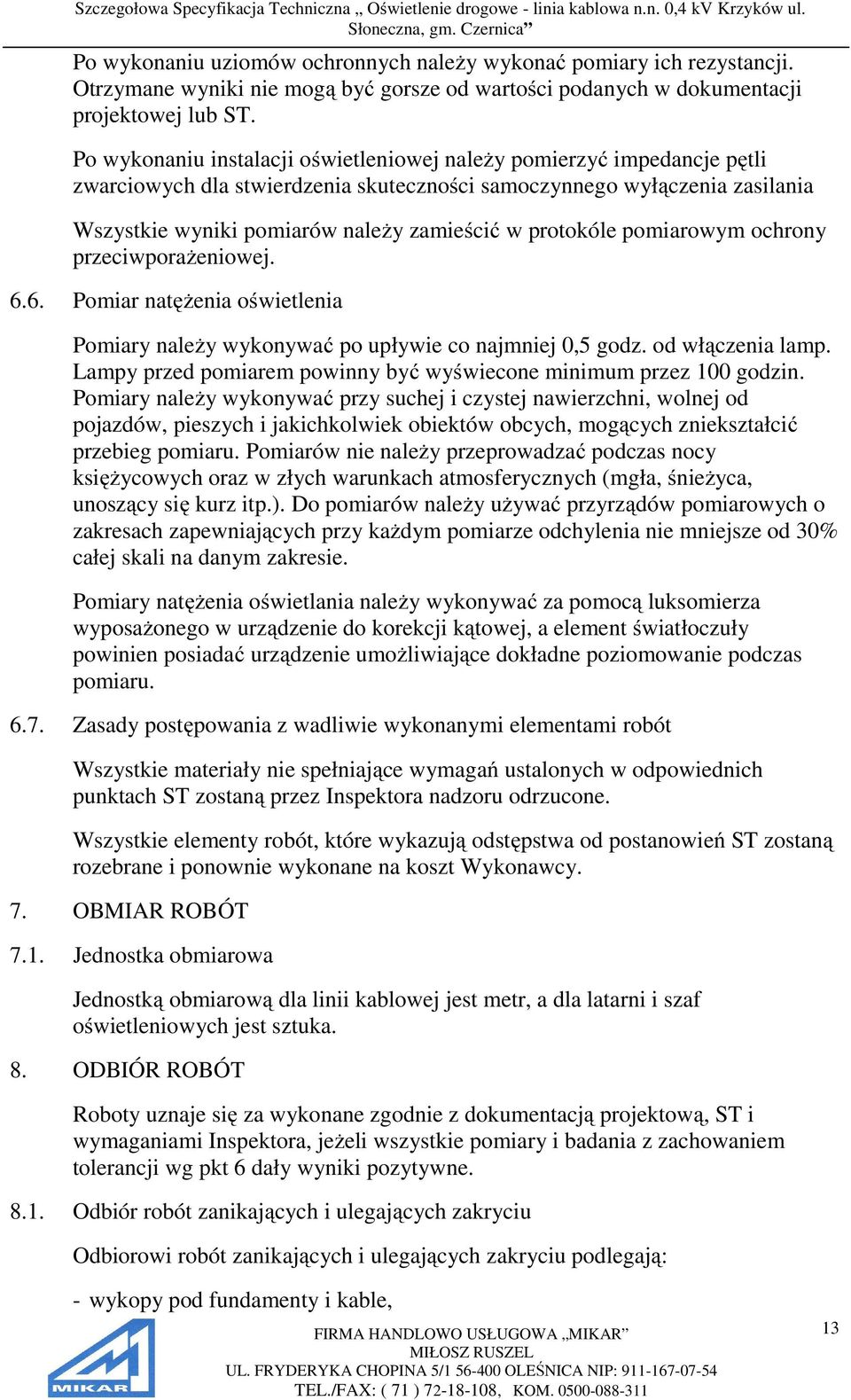 protokóle pomiarowym ochrony przeciwporażeniowej. 6.6. Pomiar natężenia oświetlenia Pomiary należy wykonywać po upływie co najmniej 0,5 godz. od włączenia lamp.