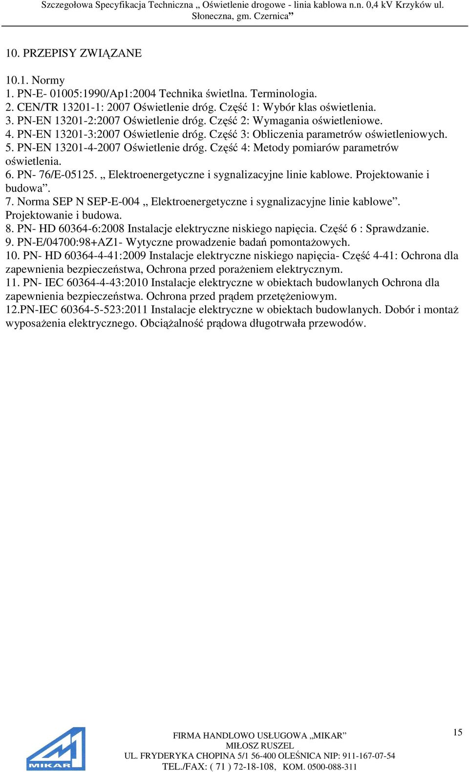 Część 4: Metody pomiarów parametrów oświetlenia. 6. PN- 76/E-05125. Elektroenergetyczne i sygnalizacyjne linie kablowe. Projektowanie i budowa. 7. Norma SEP N SEP-E-004 Elektroenergetyczne i sygnalizacyjne linie kablowe.