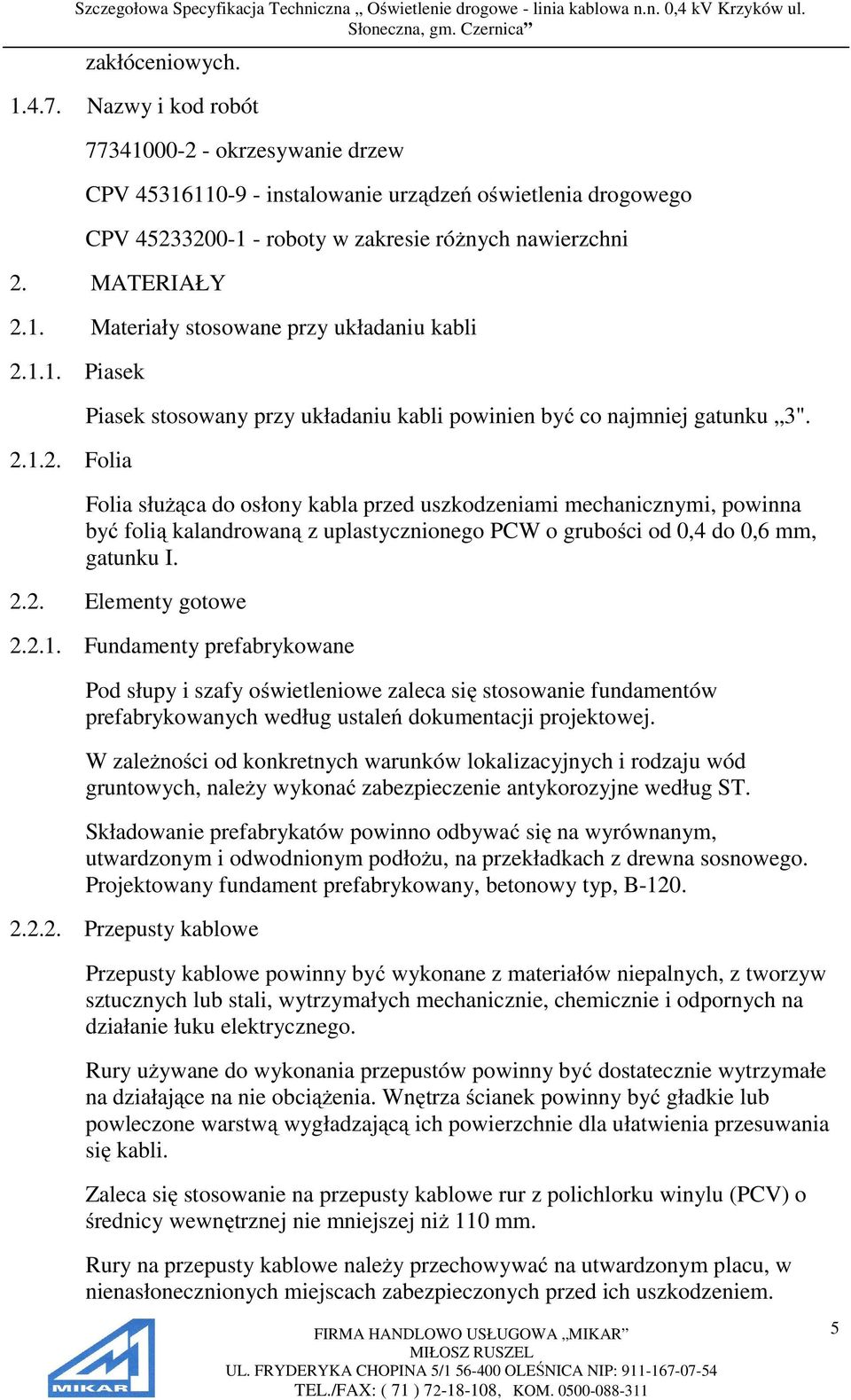 Folia służąca do osłony kabla przed uszkodzeniami mechanicznymi, powinna być folią kalandrowaną z uplastycznionego PCW o grubości od 0,4 do 0,6 mm, gatunku I. 2.2. Elementy gotowe 2.2.1.