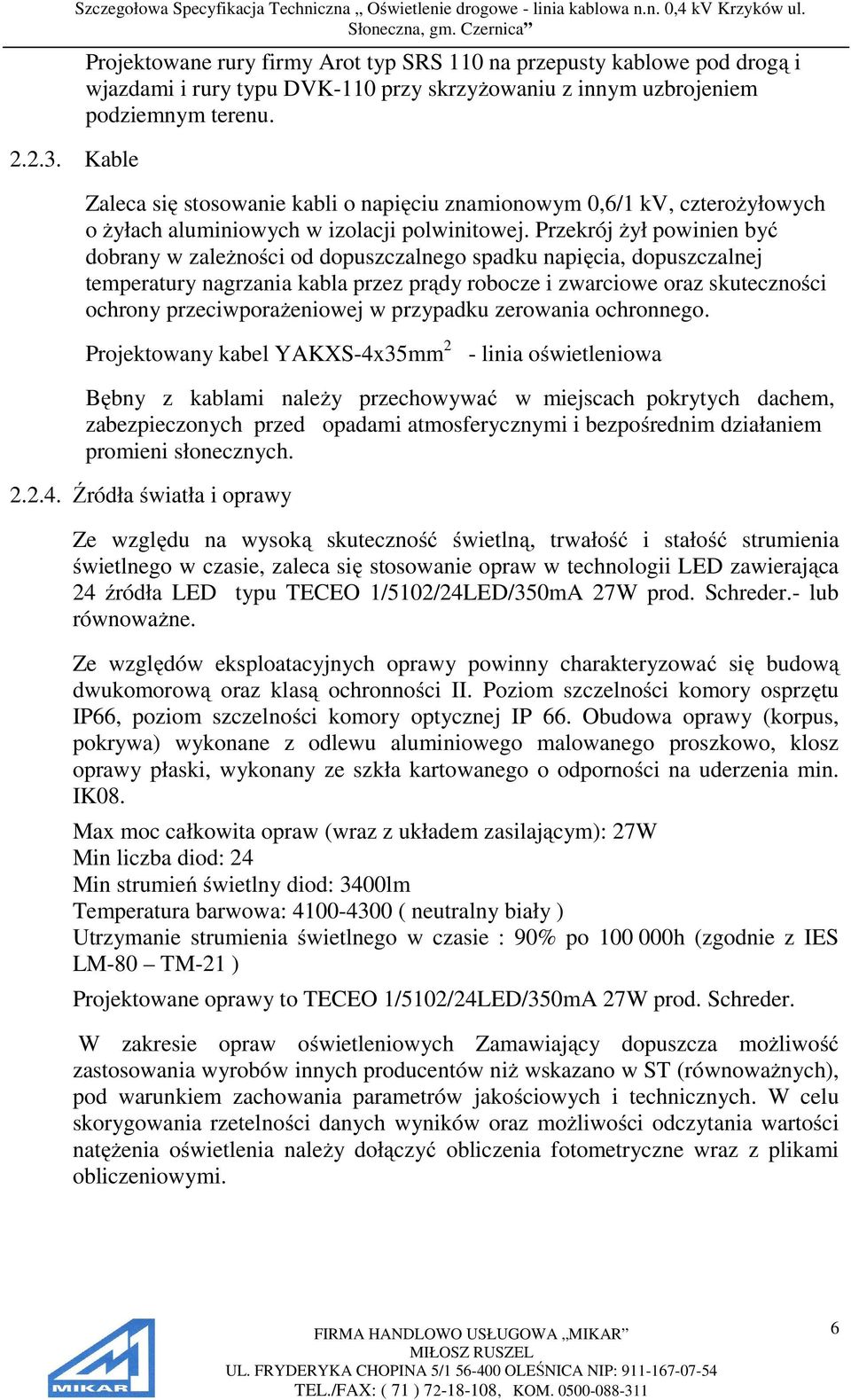 Przekrój żył powinien być dobrany w zależności od dopuszczalnego spadku napięcia, dopuszczalnej temperatury nagrzania kabla przez prądy robocze i zwarciowe oraz skuteczności ochrony