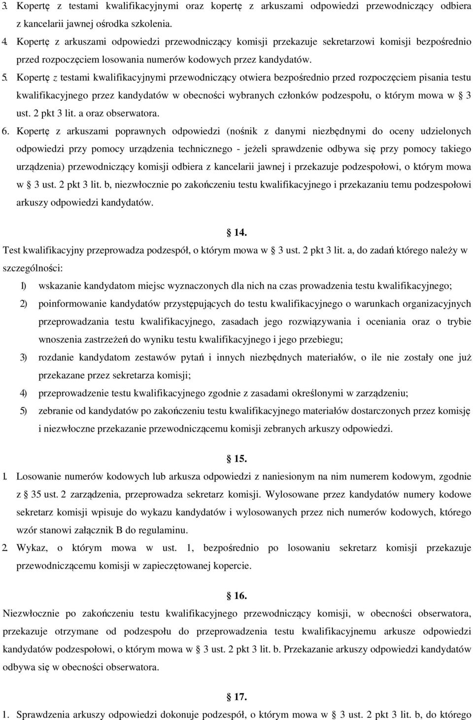 Kopertę z testami kwalifikacyjnymi przewodniczący otwiera bezpośrednio przed rozpoczęciem pisania testu kwalifikacyjnego przez kandydatów w obecności wybranych członków podzespołu, o którym mowa w 3