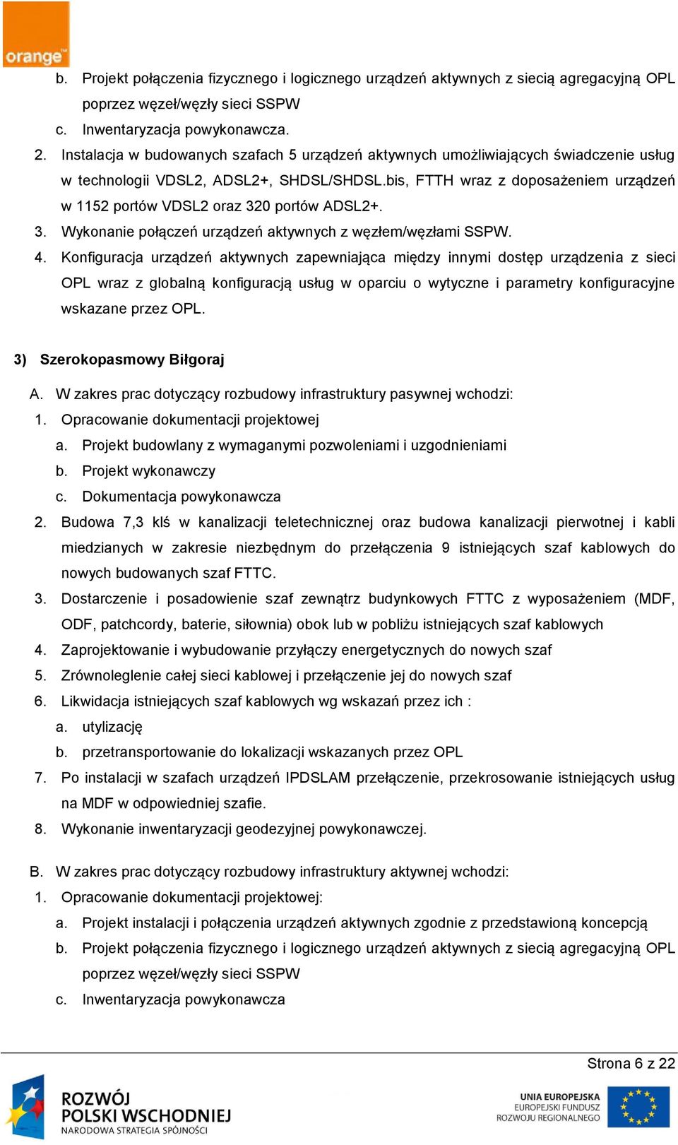 bis, FTTH wraz z doposażeniem urządzeń w 1152 portów VDSL2 oraz 320 portów ADSL2+. 3. Wykonanie połączeń urządzeń aktywnych z węzłem/węzłami SSPW. 4.