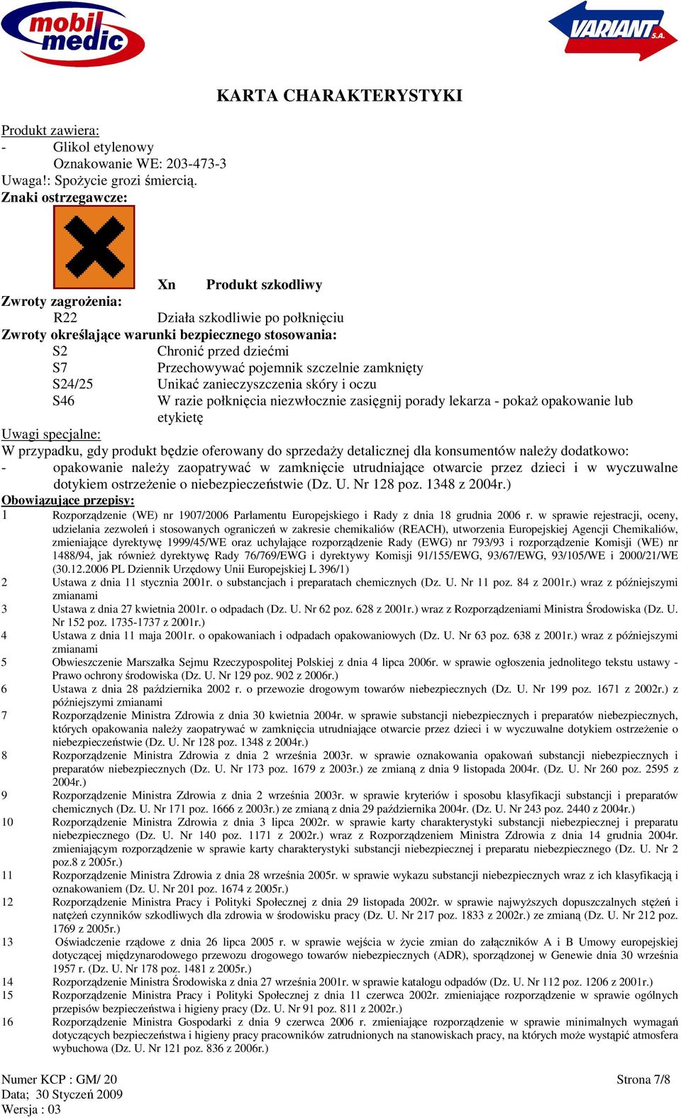 Przechowywać pojemnik szczelnie zamknięty S24/25 Unikać zanieczyszczenia skóry i oczu S46 W razie połknięcia niezwłocznie zasięgnij porady lekarza - pokaŝ opakowanie lub etykietę Uwagi specjalne: W