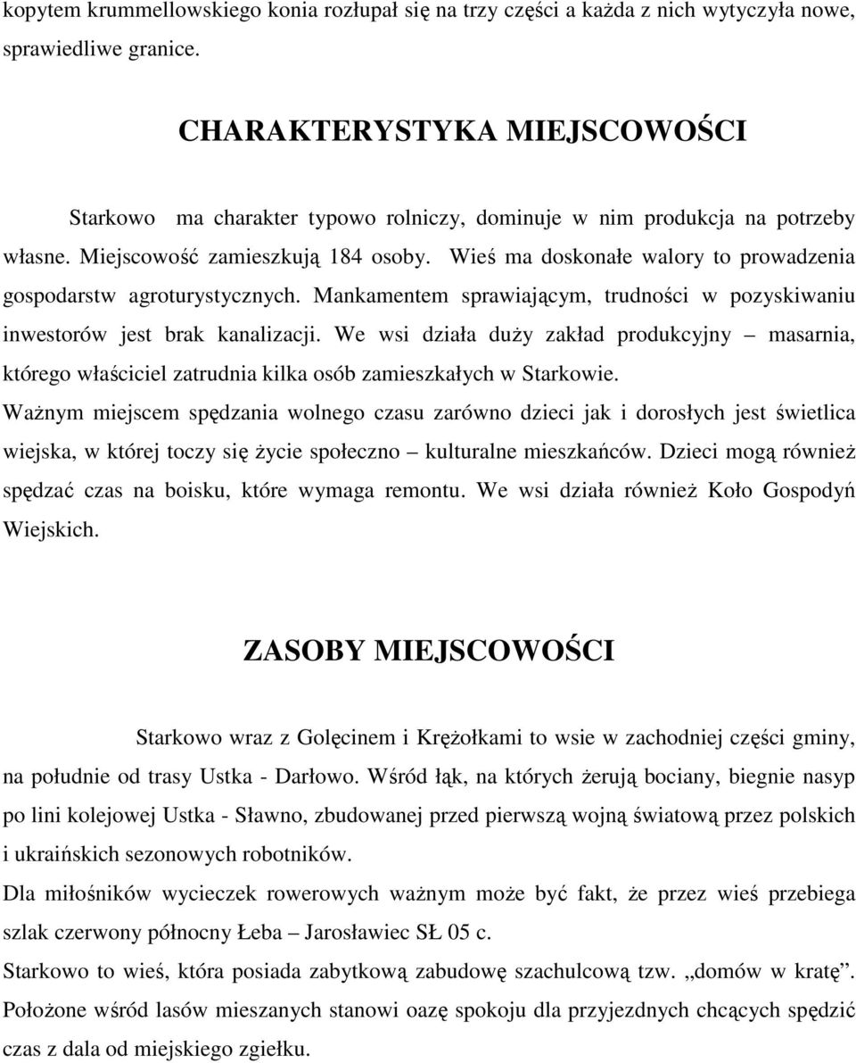 Wieś ma doskonałe walory to prowadzenia gospodarstw agroturystycznych. Mankamentem sprawiającym, trudności w pozyskiwaniu inwestorów jest brak kanalizacji.