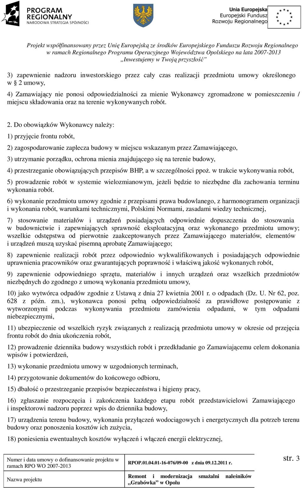 Do obowiązków Wykonawcy należy: 1) przyjęcie frontu robót, 2) zagospodarowanie zaplecza budowy w miejscu wskazanym przez Zamawiającego, 3) utrzymanie porządku, ochrona mienia znajdującego się na